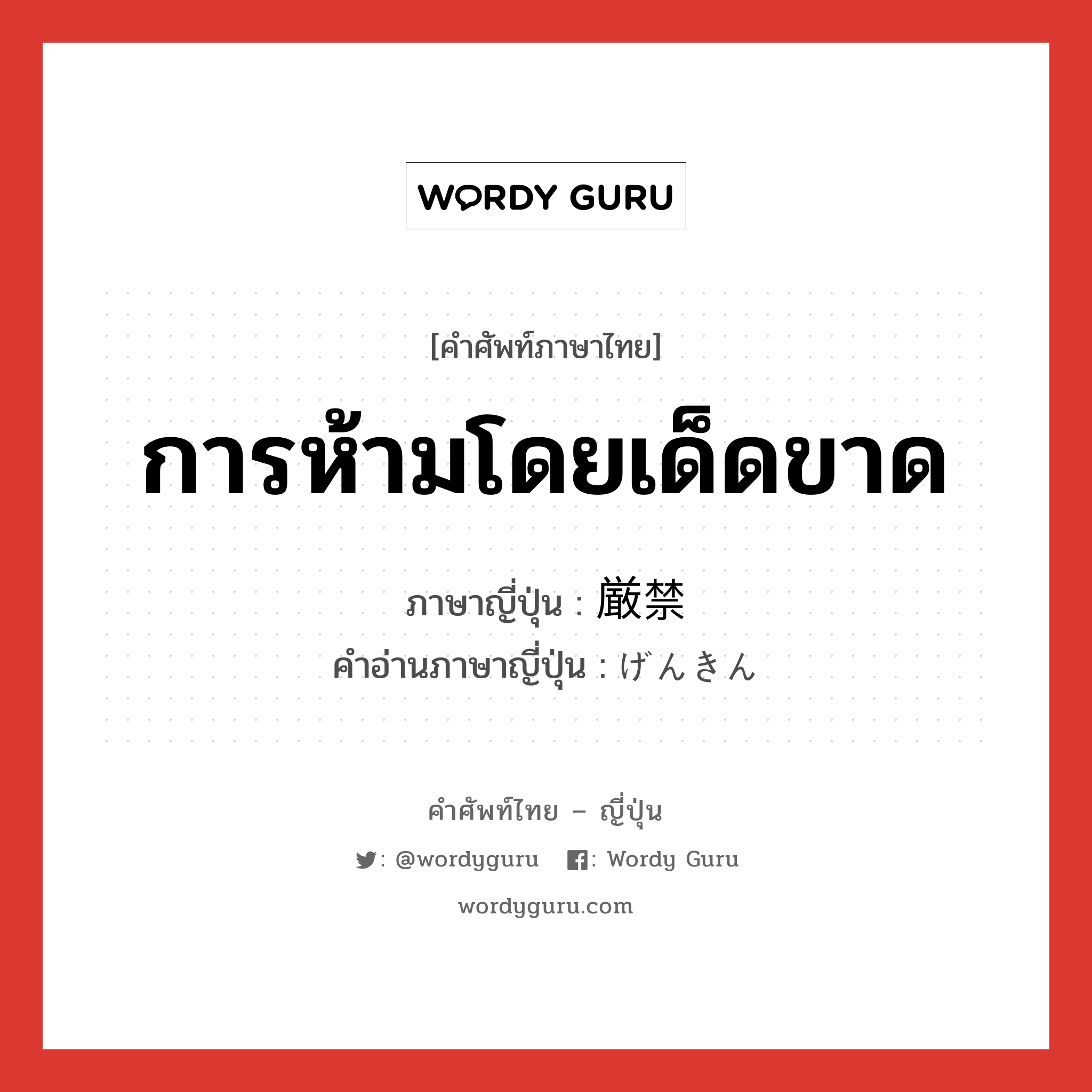 การห้ามโดยเด็ดขาด ภาษาญี่ปุ่นคืออะไร, คำศัพท์ภาษาไทย - ญี่ปุ่น การห้ามโดยเด็ดขาด ภาษาญี่ปุ่น 厳禁 คำอ่านภาษาญี่ปุ่น げんきん หมวด n หมวด n