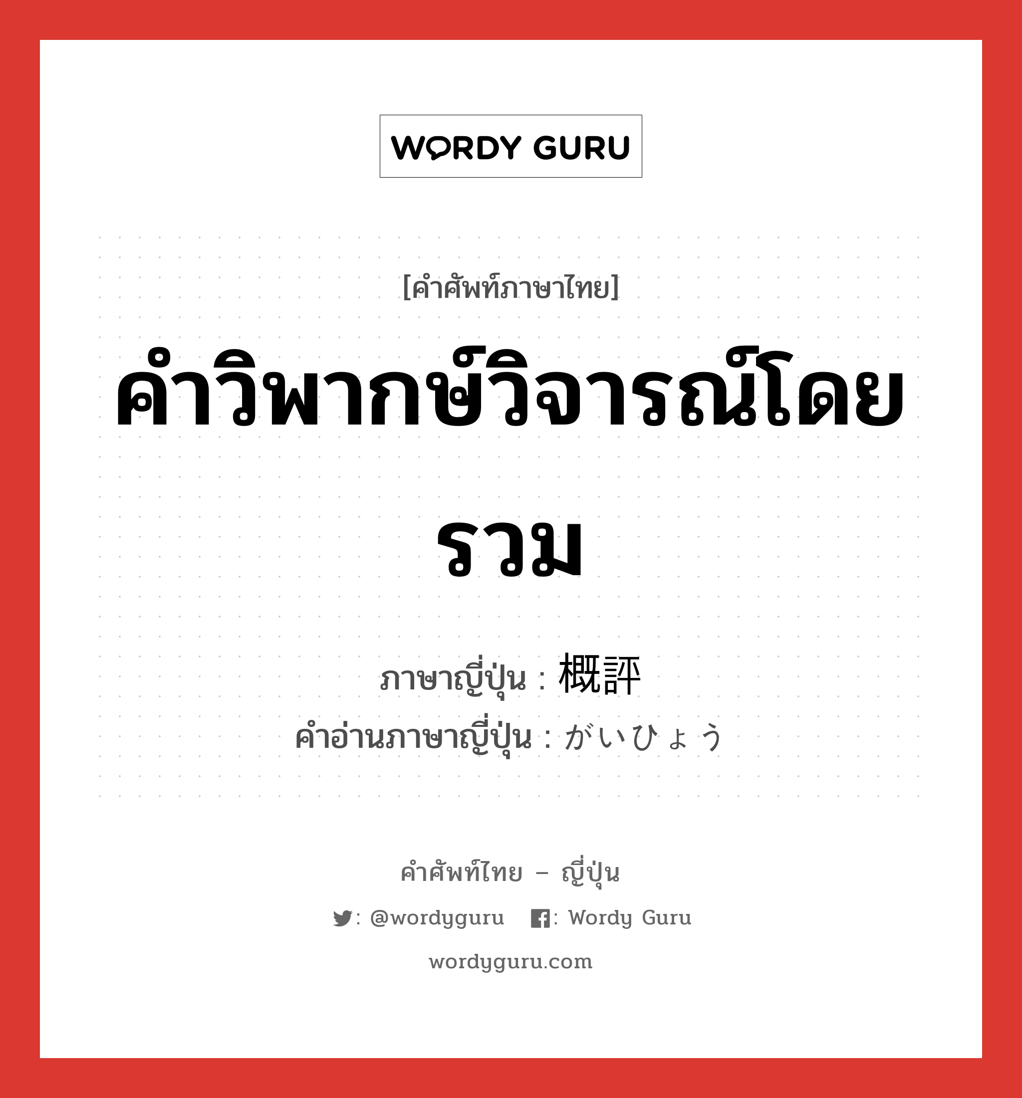 คำวิพากษ์วิจารณ์โดยรวม ภาษาญี่ปุ่นคืออะไร, คำศัพท์ภาษาไทย - ญี่ปุ่น คำวิพากษ์วิจารณ์โดยรวม ภาษาญี่ปุ่น 概評 คำอ่านภาษาญี่ปุ่น がいひょう หมวด n หมวด n