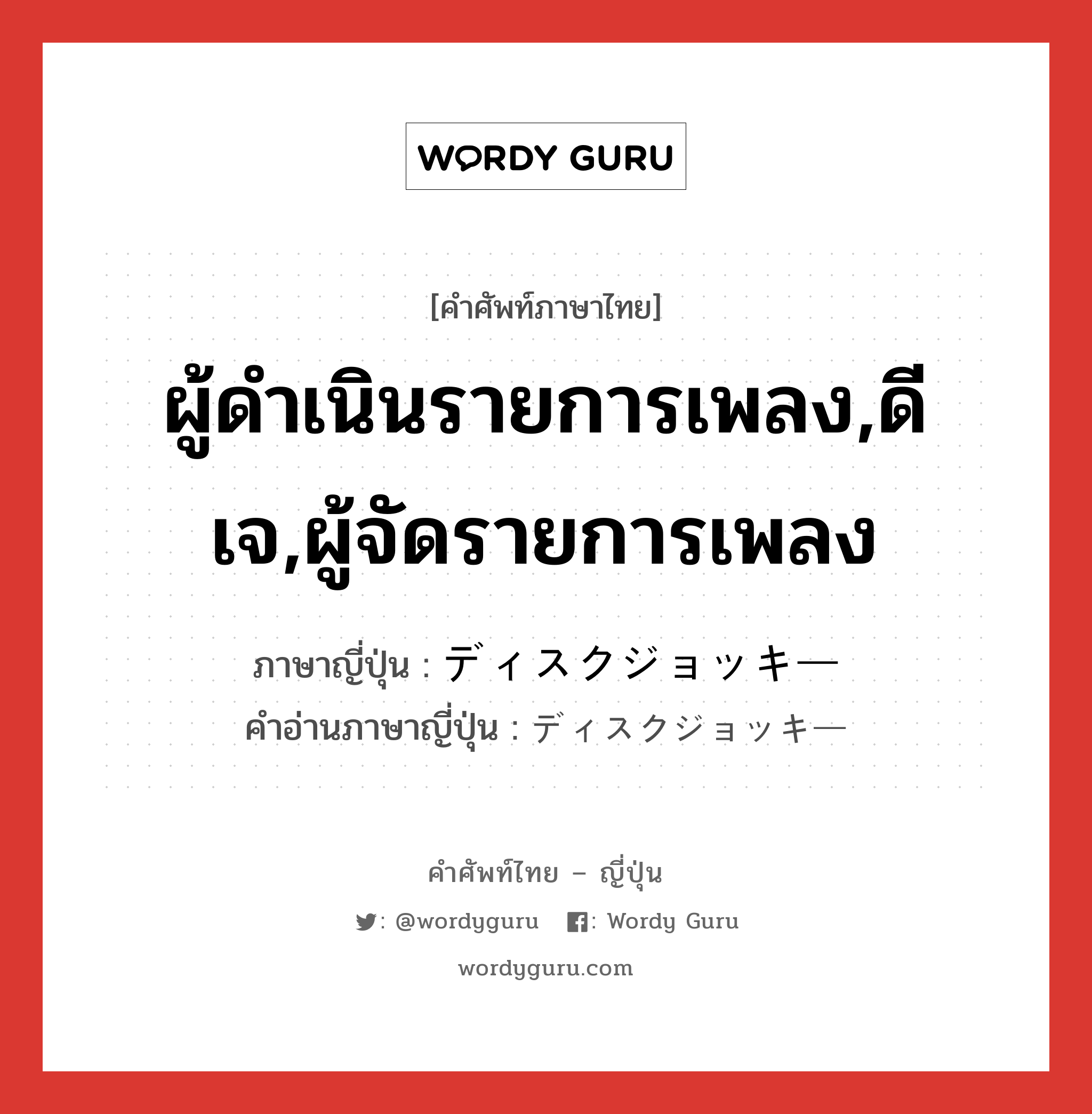 ผู้ดำเนินรายการเพลง,ดีเจ,ผู้จัดรายการเพลง ภาษาญี่ปุ่นคืออะไร, คำศัพท์ภาษาไทย - ญี่ปุ่น ผู้ดำเนินรายการเพลง,ดีเจ,ผู้จัดรายการเพลง ภาษาญี่ปุ่น ディスクジョッキー คำอ่านภาษาญี่ปุ่น ディスクジョッキー หมวด n หมวด n