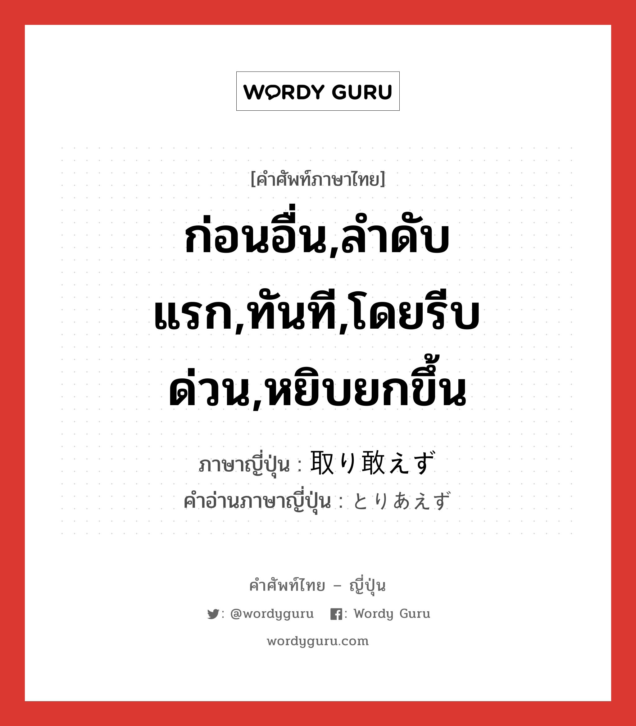 ก่อนอื่น,ลำดับแรก,ทันที,โดยรีบด่วน,หยิบยกขึ้น ภาษาญี่ปุ่นคืออะไร, คำศัพท์ภาษาไทย - ญี่ปุ่น ก่อนอื่น,ลำดับแรก,ทันที,โดยรีบด่วน,หยิบยกขึ้น ภาษาญี่ปุ่น 取り敢えず คำอ่านภาษาญี่ปุ่น とりあえず หมวด adv หมวด adv