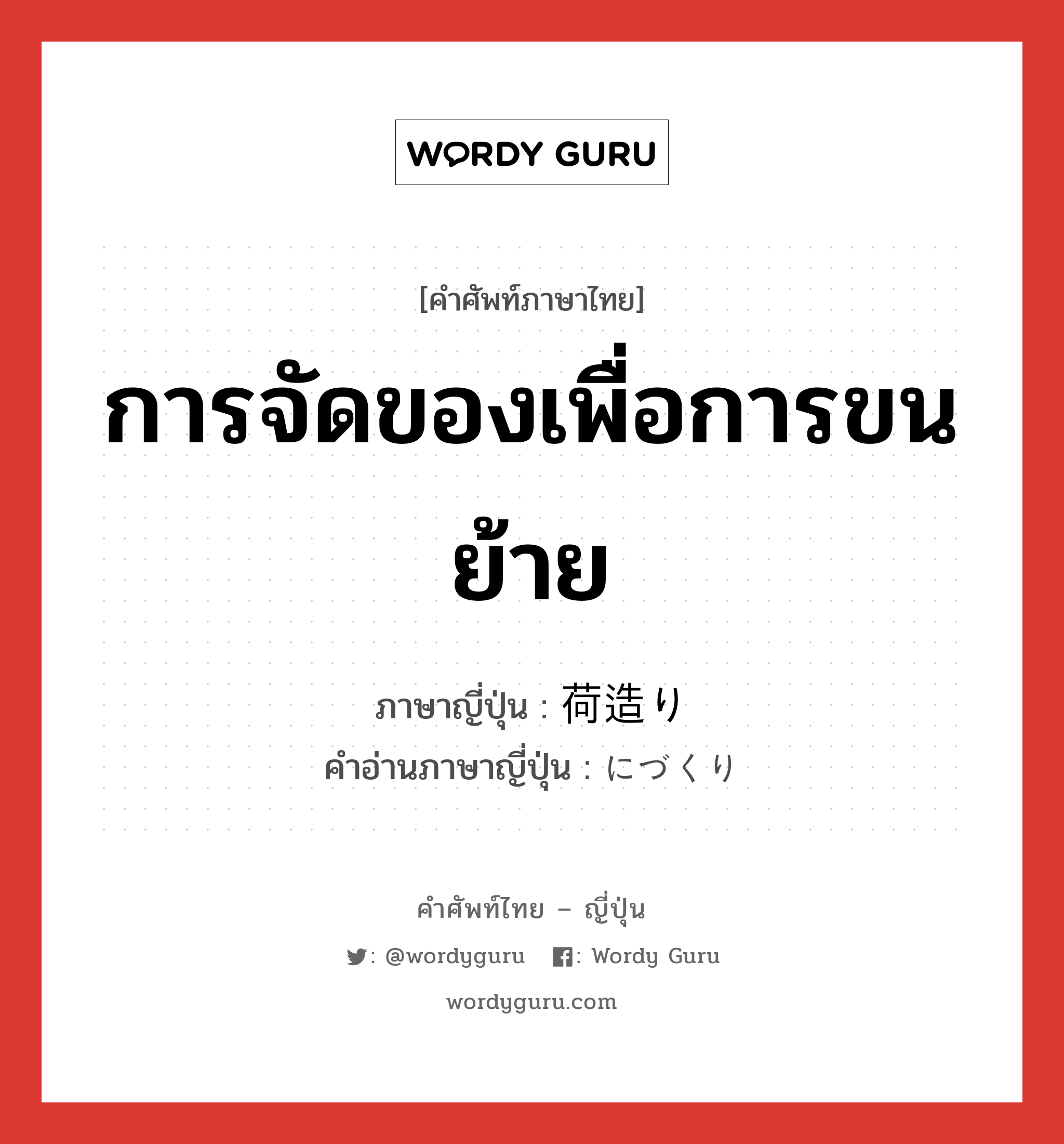 การจัดของเพื่อการขนย้าย ภาษาญี่ปุ่นคืออะไร, คำศัพท์ภาษาไทย - ญี่ปุ่น การจัดของเพื่อการขนย้าย ภาษาญี่ปุ่น 荷造り คำอ่านภาษาญี่ปุ่น にづくり หมวด n หมวด n