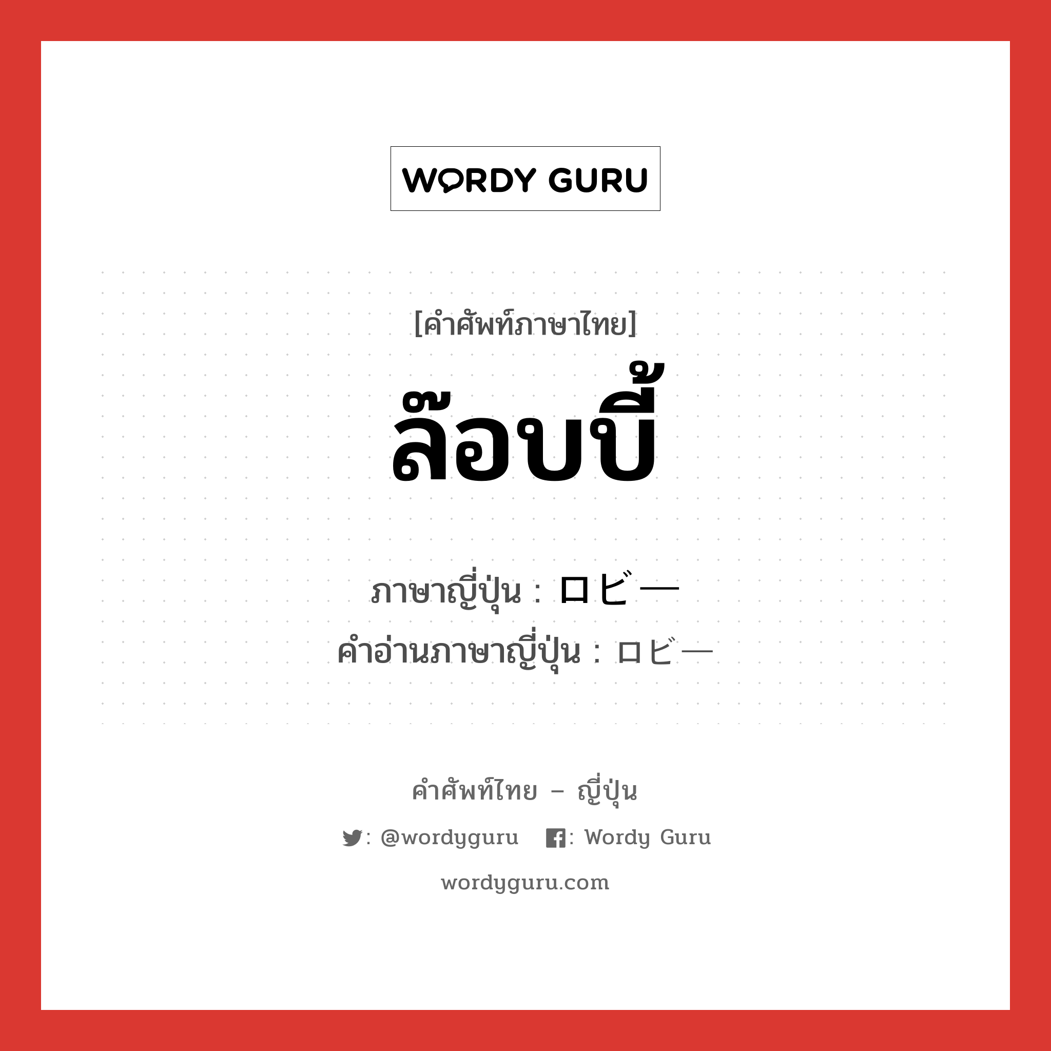 ล๊อบบี้ ภาษาญี่ปุ่นคืออะไร, คำศัพท์ภาษาไทย - ญี่ปุ่น ล๊อบบี้ ภาษาญี่ปุ่น ロビー คำอ่านภาษาญี่ปุ่น ロビー หมวด n หมวด n