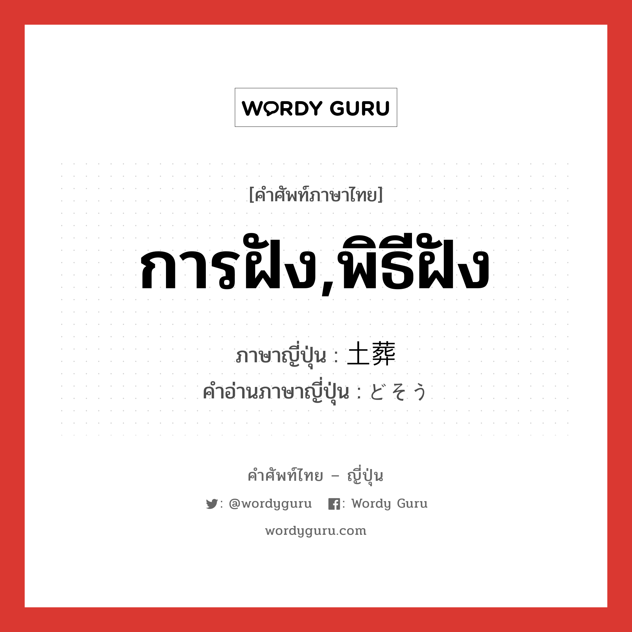 การฝัง,พิธีฝัง ภาษาญี่ปุ่นคืออะไร, คำศัพท์ภาษาไทย - ญี่ปุ่น การฝัง,พิธีฝัง ภาษาญี่ปุ่น 土葬 คำอ่านภาษาญี่ปุ่น どそう หมวด n หมวด n