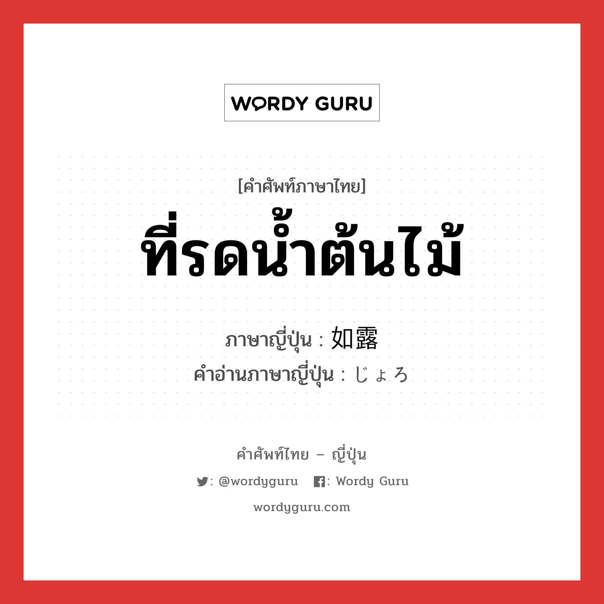 ที่รดน้ำต้นไม้ ภาษาญี่ปุ่นคืออะไร, คำศัพท์ภาษาไทย - ญี่ปุ่น ที่รดน้ำต้นไม้ ภาษาญี่ปุ่น 如露 คำอ่านภาษาญี่ปุ่น じょろ หมวด n หมวด n