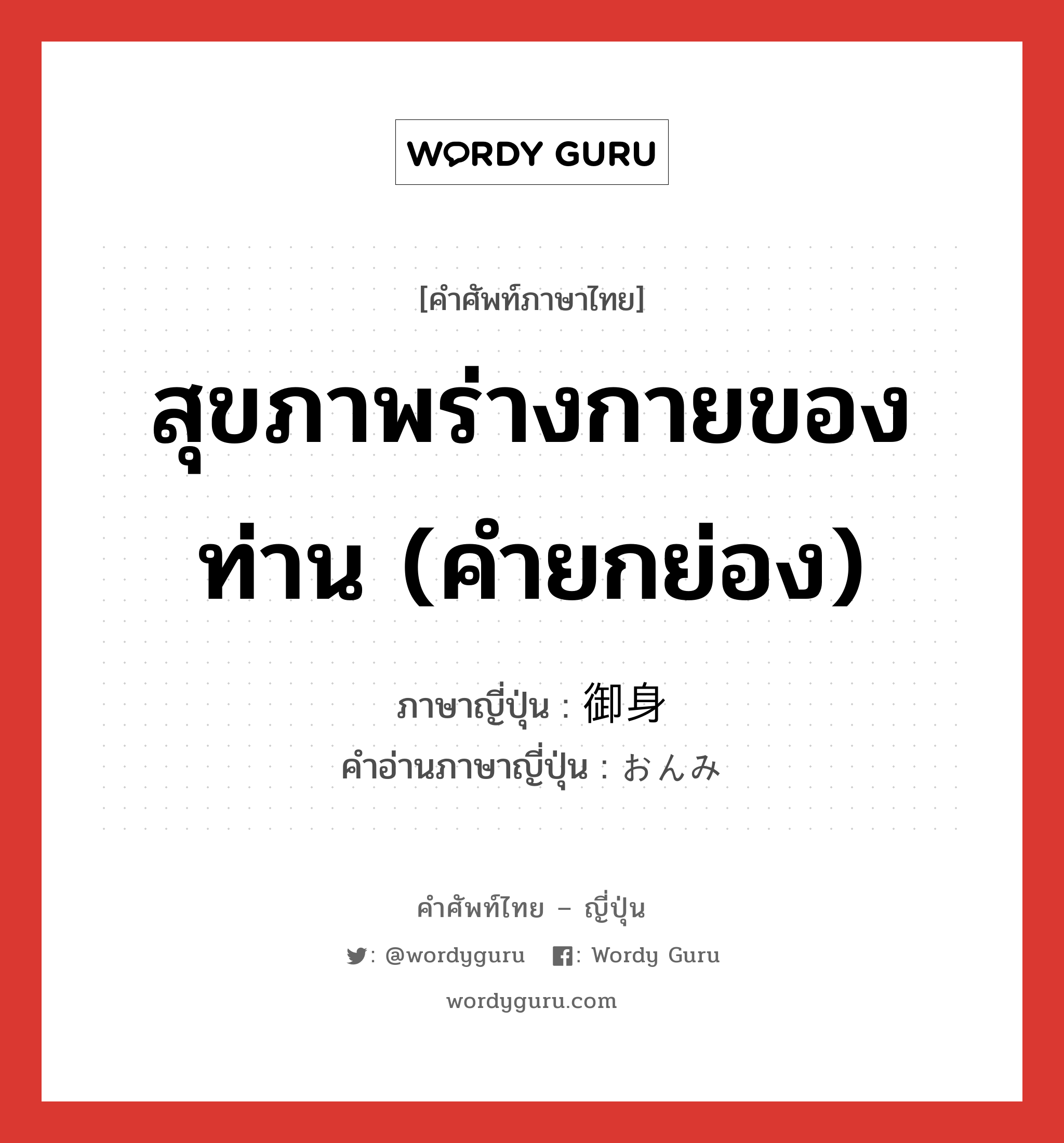 สุขภาพร่างกายของท่าน (คำยกย่อง) ภาษาญี่ปุ่นคืออะไร, คำศัพท์ภาษาไทย - ญี่ปุ่น สุขภาพร่างกายของท่าน (คำยกย่อง) ภาษาญี่ปุ่น 御身 คำอ่านภาษาญี่ปุ่น おんみ หมวด pn หมวด pn