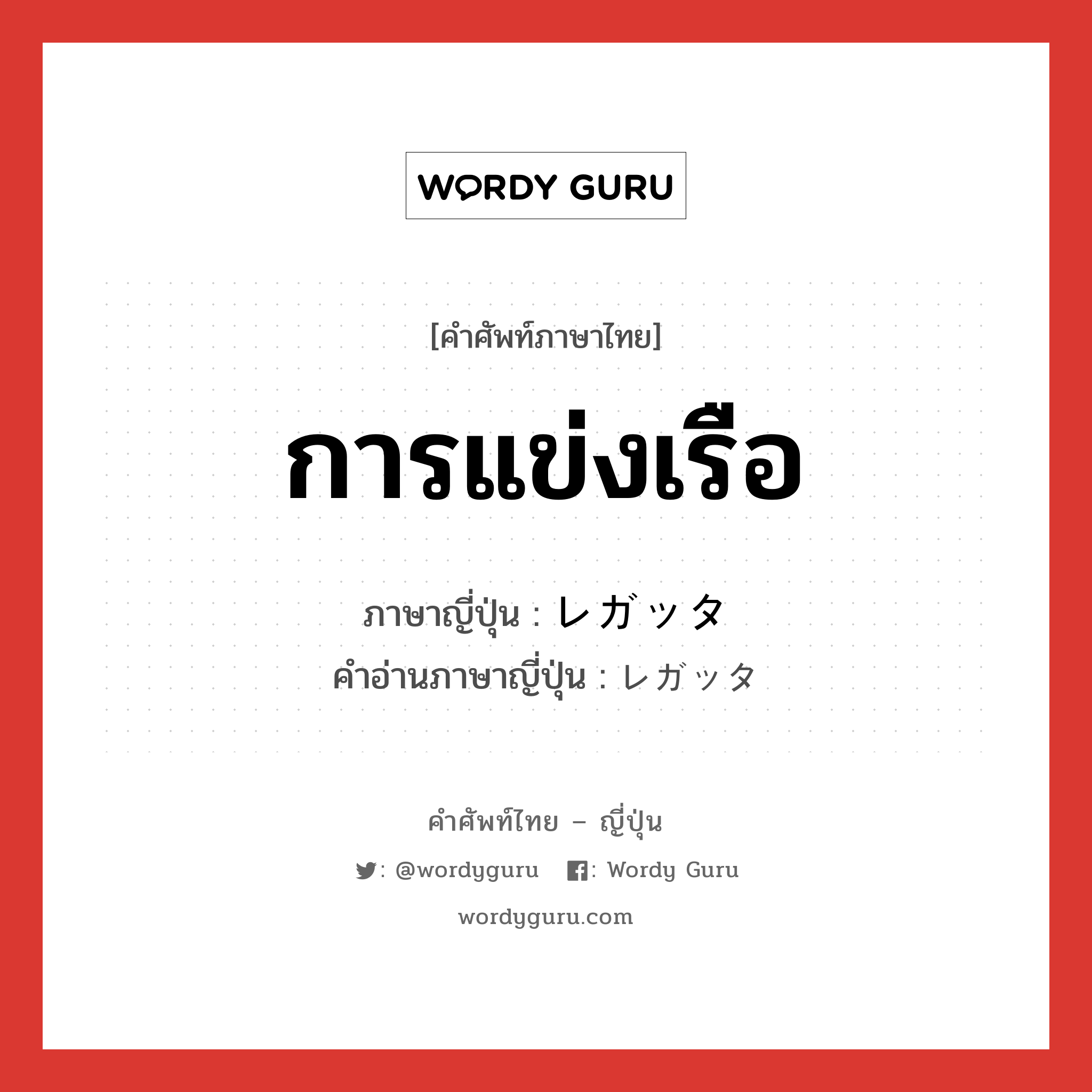 การแข่งเรือ ภาษาญี่ปุ่นคืออะไร, คำศัพท์ภาษาไทย - ญี่ปุ่น การแข่งเรือ ภาษาญี่ปุ่น レガッタ คำอ่านภาษาญี่ปุ่น レガッタ หมวด n หมวด n