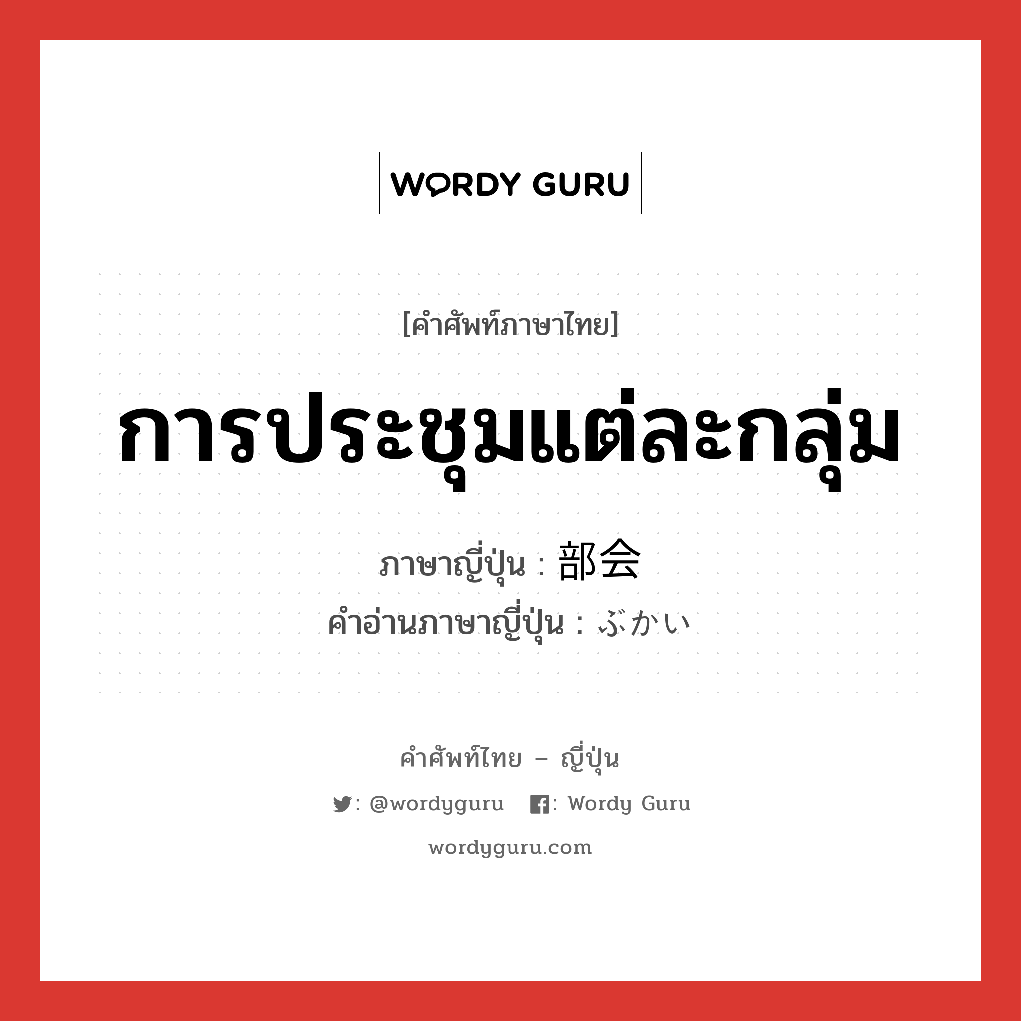 การประชุมแต่ละกลุ่ม ภาษาญี่ปุ่นคืออะไร, คำศัพท์ภาษาไทย - ญี่ปุ่น การประชุมแต่ละกลุ่ม ภาษาญี่ปุ่น 部会 คำอ่านภาษาญี่ปุ่น ぶかい หมวด n หมวด n