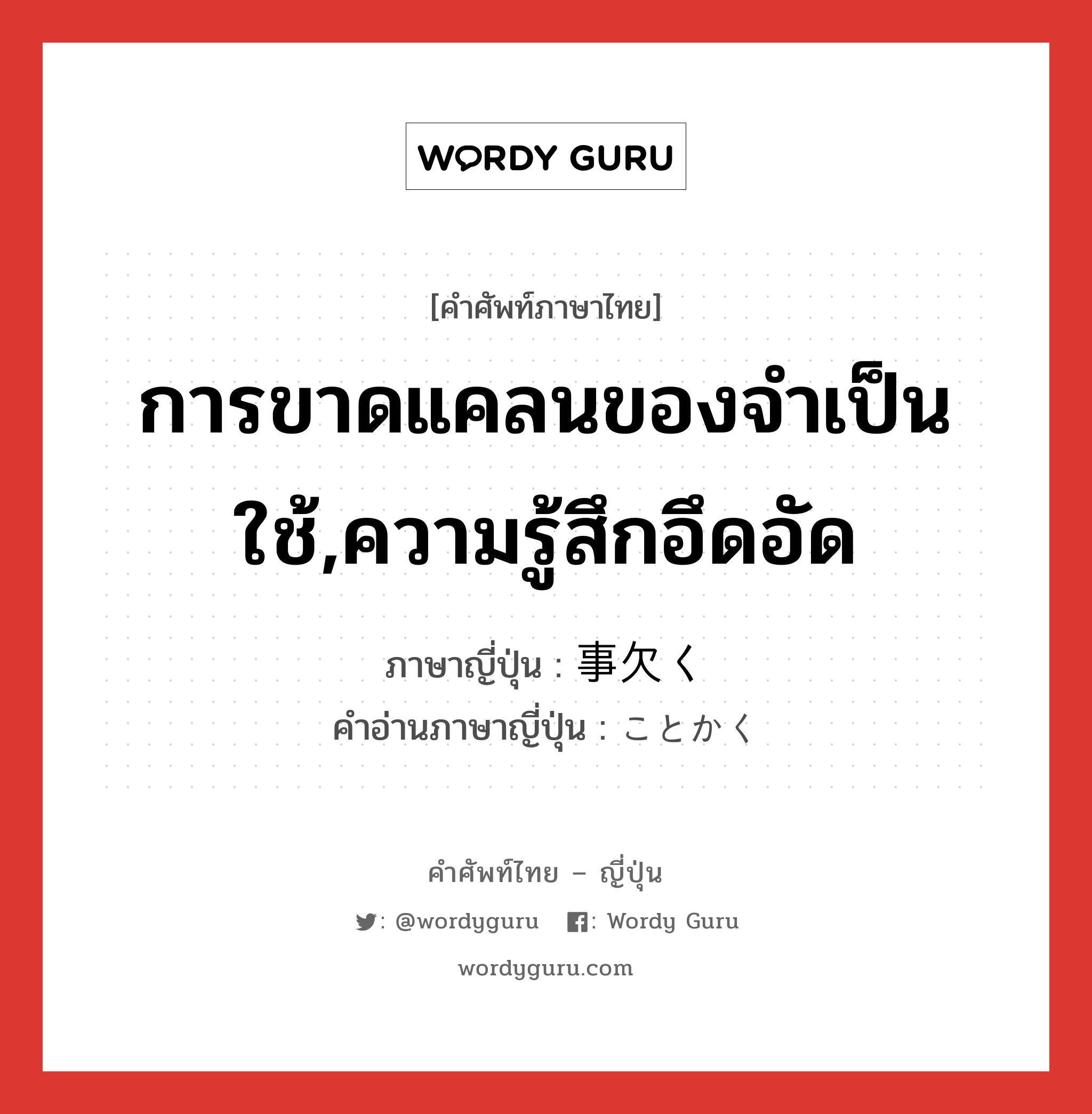 การขาดแคลนของจำเป็นใช้,ความรู้สึกอึดอัด ภาษาญี่ปุ่นคืออะไร, คำศัพท์ภาษาไทย - ญี่ปุ่น การขาดแคลนของจำเป็นใช้,ความรู้สึกอึดอัด ภาษาญี่ปุ่น 事欠く คำอ่านภาษาญี่ปุ่น ことかく หมวด v5k หมวด v5k