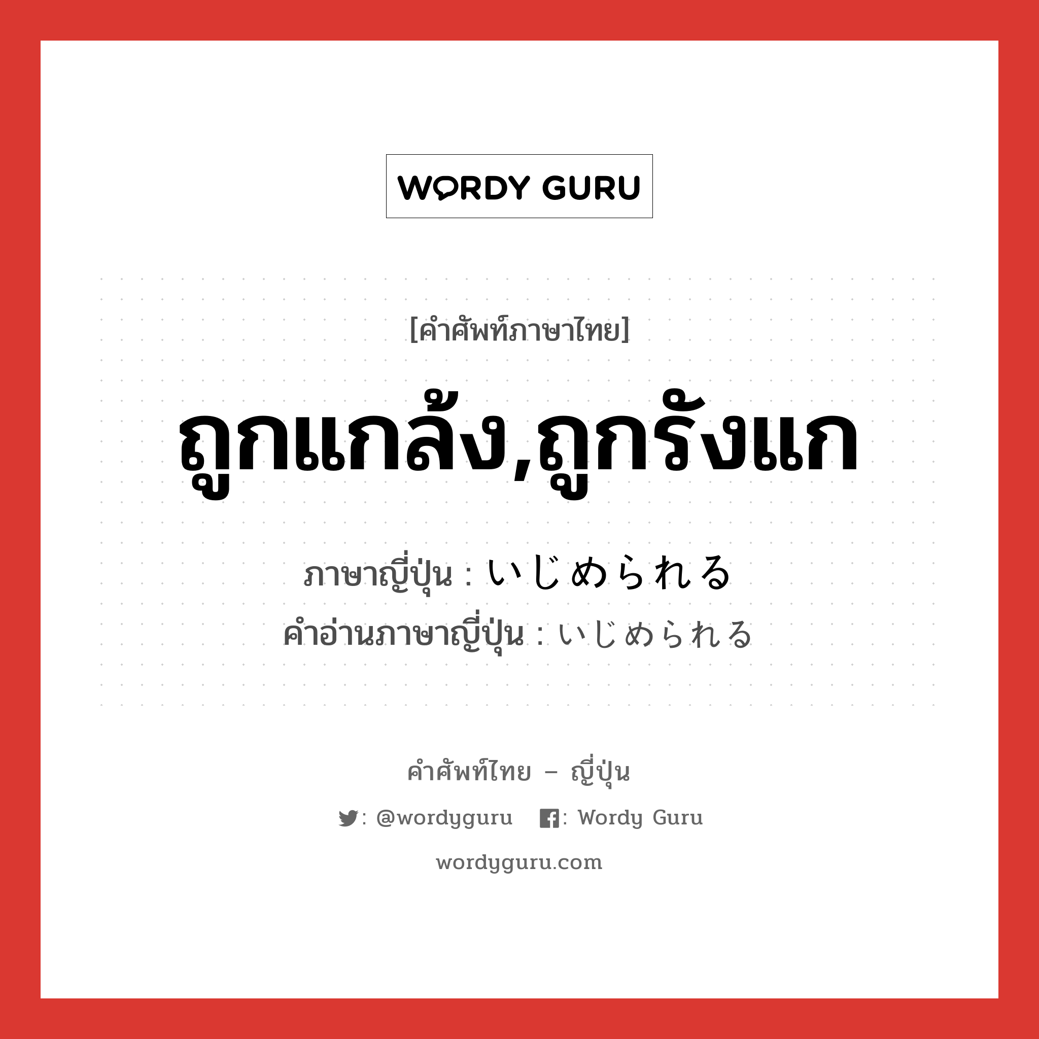 ถูกแกล้ง,ถูกรังแก ภาษาญี่ปุ่นคืออะไร, คำศัพท์ภาษาไทย - ญี่ปุ่น ถูกแกล้ง,ถูกรังแก ภาษาญี่ปุ่น いじめられる คำอ่านภาษาญี่ปุ่น いじめられる หมวด v หมวด v