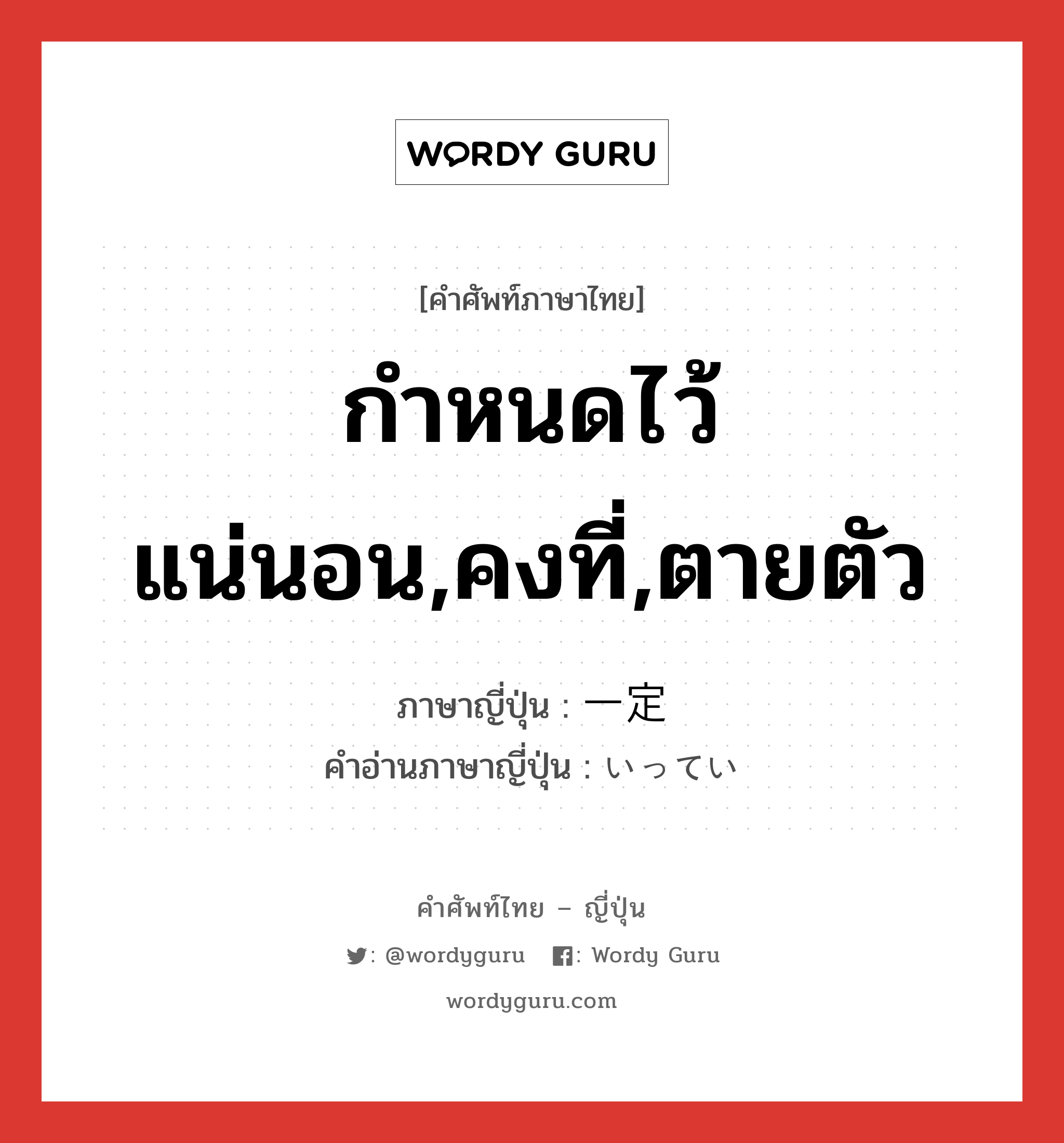 กำหนดไว้แน่นอน,คงที่,ตายตัว ภาษาญี่ปุ่นคืออะไร, คำศัพท์ภาษาไทย - ญี่ปุ่น กำหนดไว้แน่นอน,คงที่,ตายตัว ภาษาญี่ปุ่น 一定 คำอ่านภาษาญี่ปุ่น いってい หมวด n หมวด n