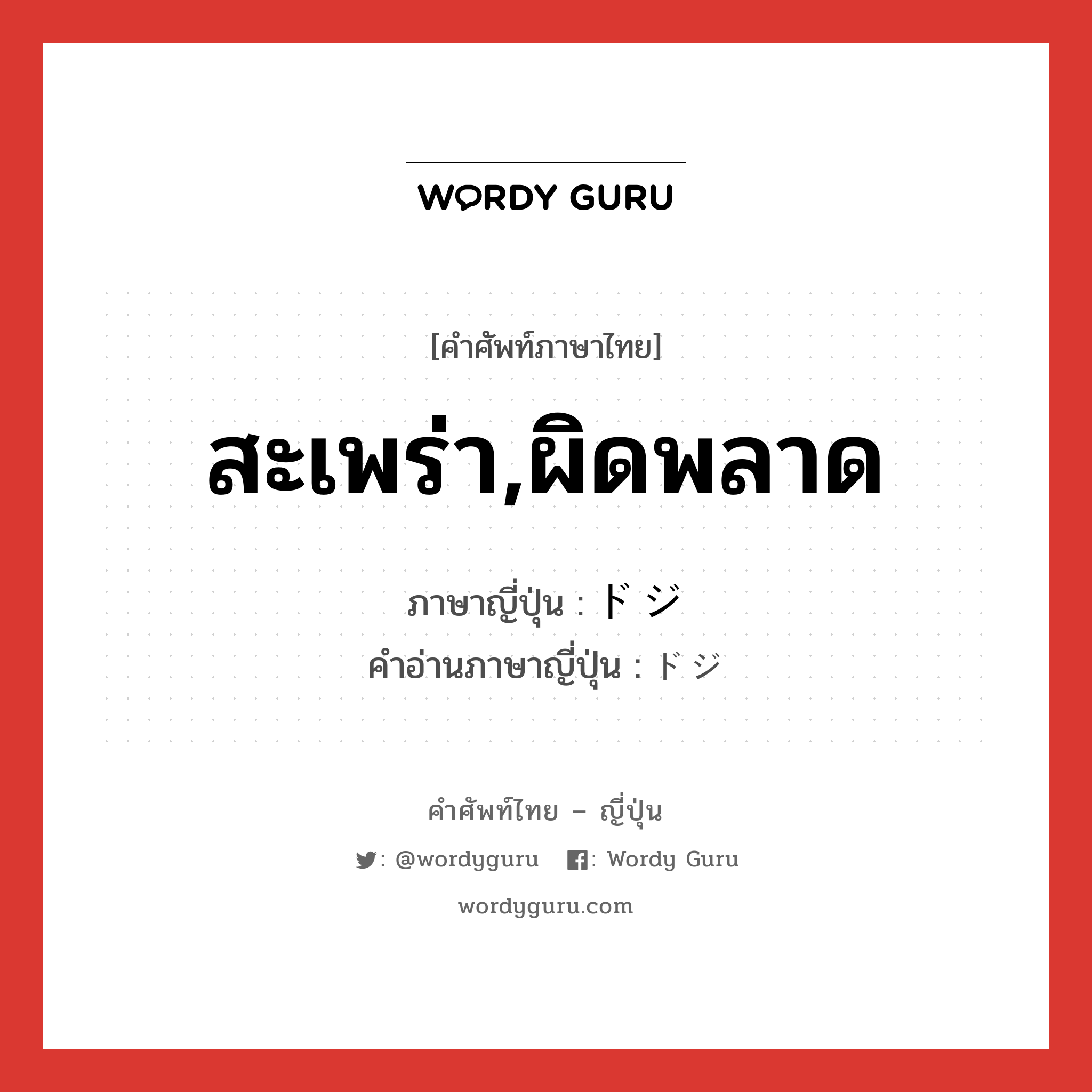 สะเพร่า,ผิดพลาด ภาษาญี่ปุ่นคืออะไร, คำศัพท์ภาษาไทย - ญี่ปุ่น สะเพร่า,ผิดพลาด ภาษาญี่ปุ่น ドジ คำอ่านภาษาญี่ปุ่น ドジ หมวด adj-na หมวด adj-na