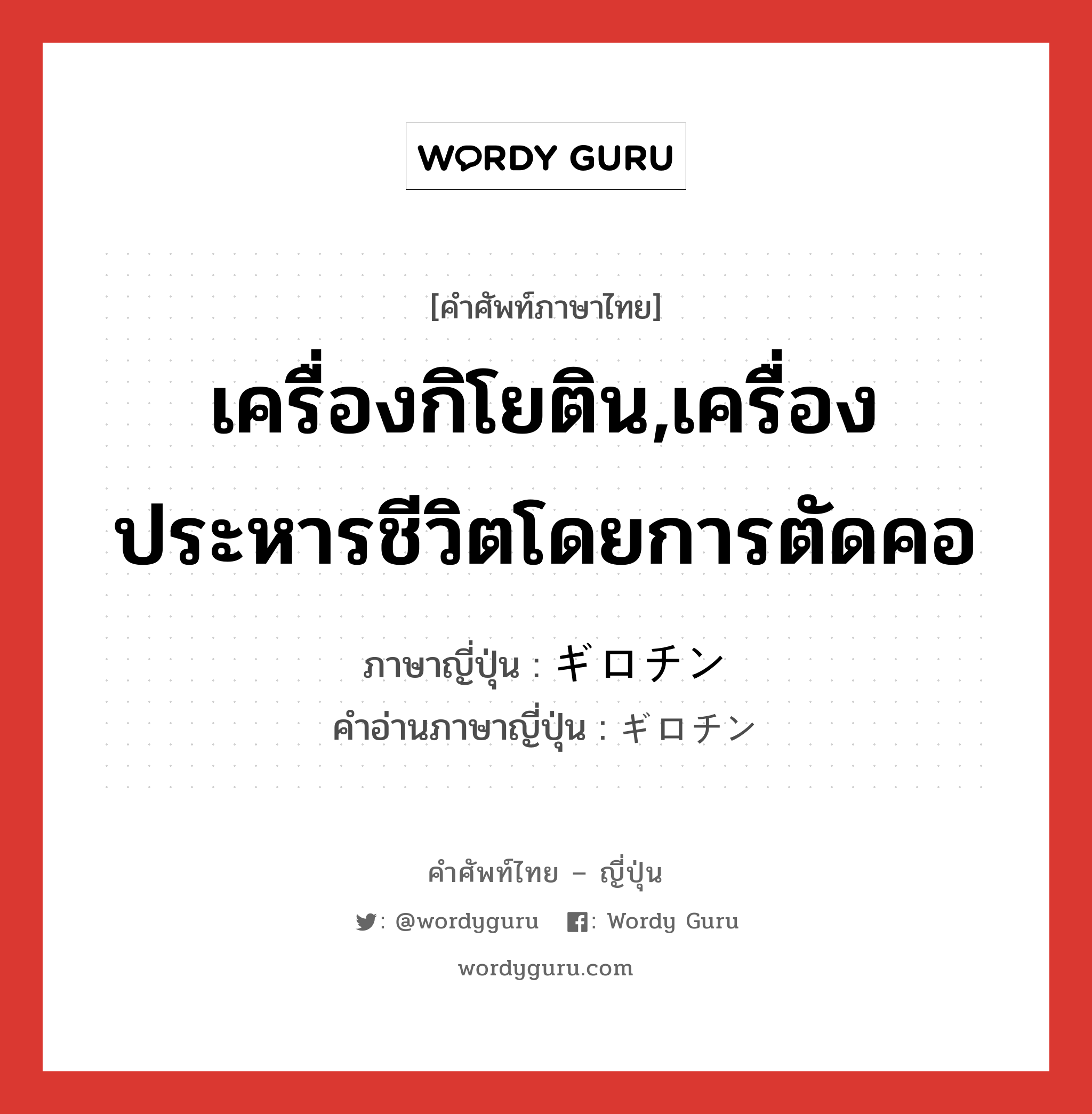 เครื่องกิโยติน,เครื่องประหารชีวิตโดยการตัดคอ ภาษาญี่ปุ่นคืออะไร, คำศัพท์ภาษาไทย - ญี่ปุ่น เครื่องกิโยติน,เครื่องประหารชีวิตโดยการตัดคอ ภาษาญี่ปุ่น ギロチン คำอ่านภาษาญี่ปุ่น ギロチン หมวด n หมวด n