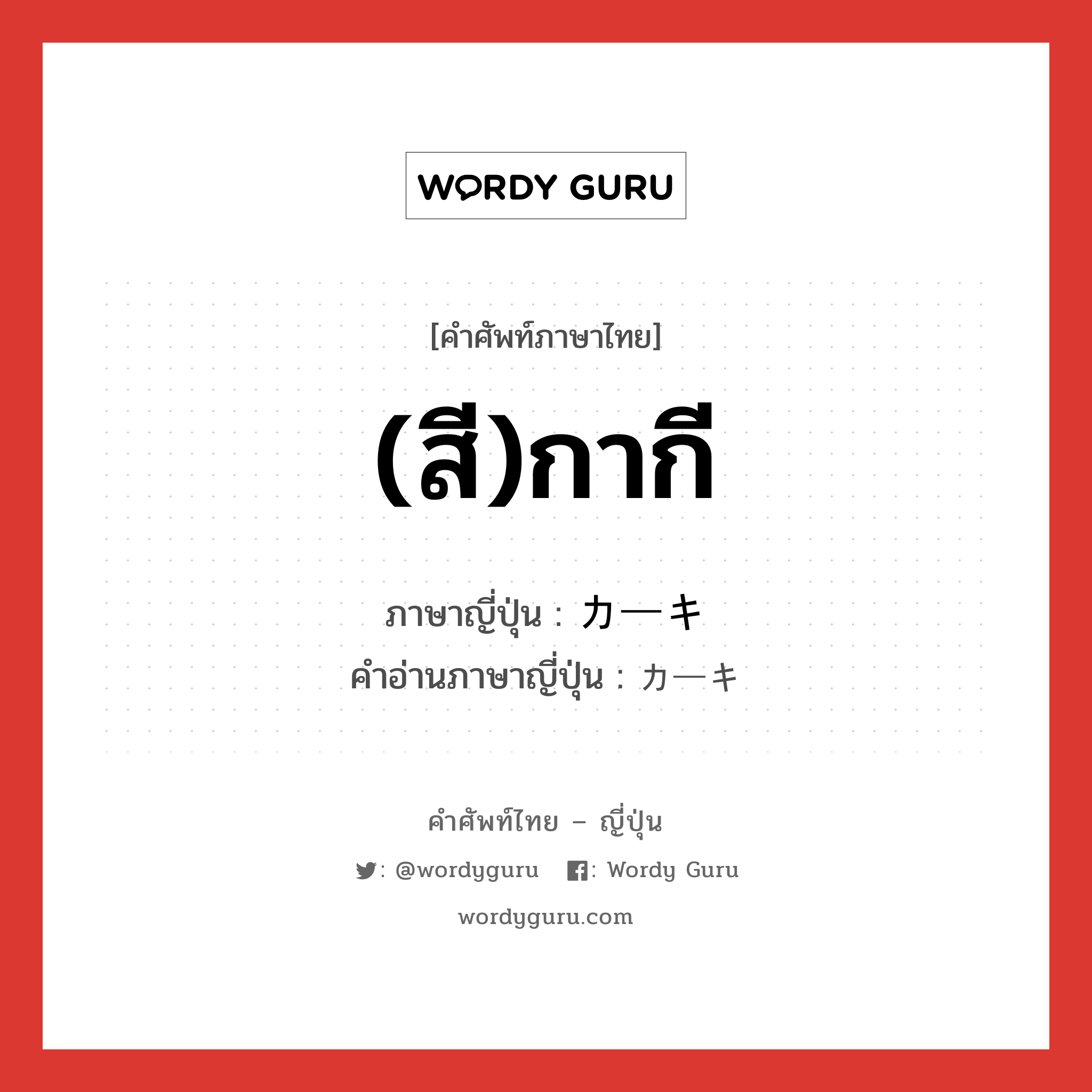 (สี)กากี ภาษาญี่ปุ่นคืออะไร, คำศัพท์ภาษาไทย - ญี่ปุ่น (สี)กากี ภาษาญี่ปุ่น カーキ คำอ่านภาษาญี่ปุ่น カーキ หมวด n หมวด n