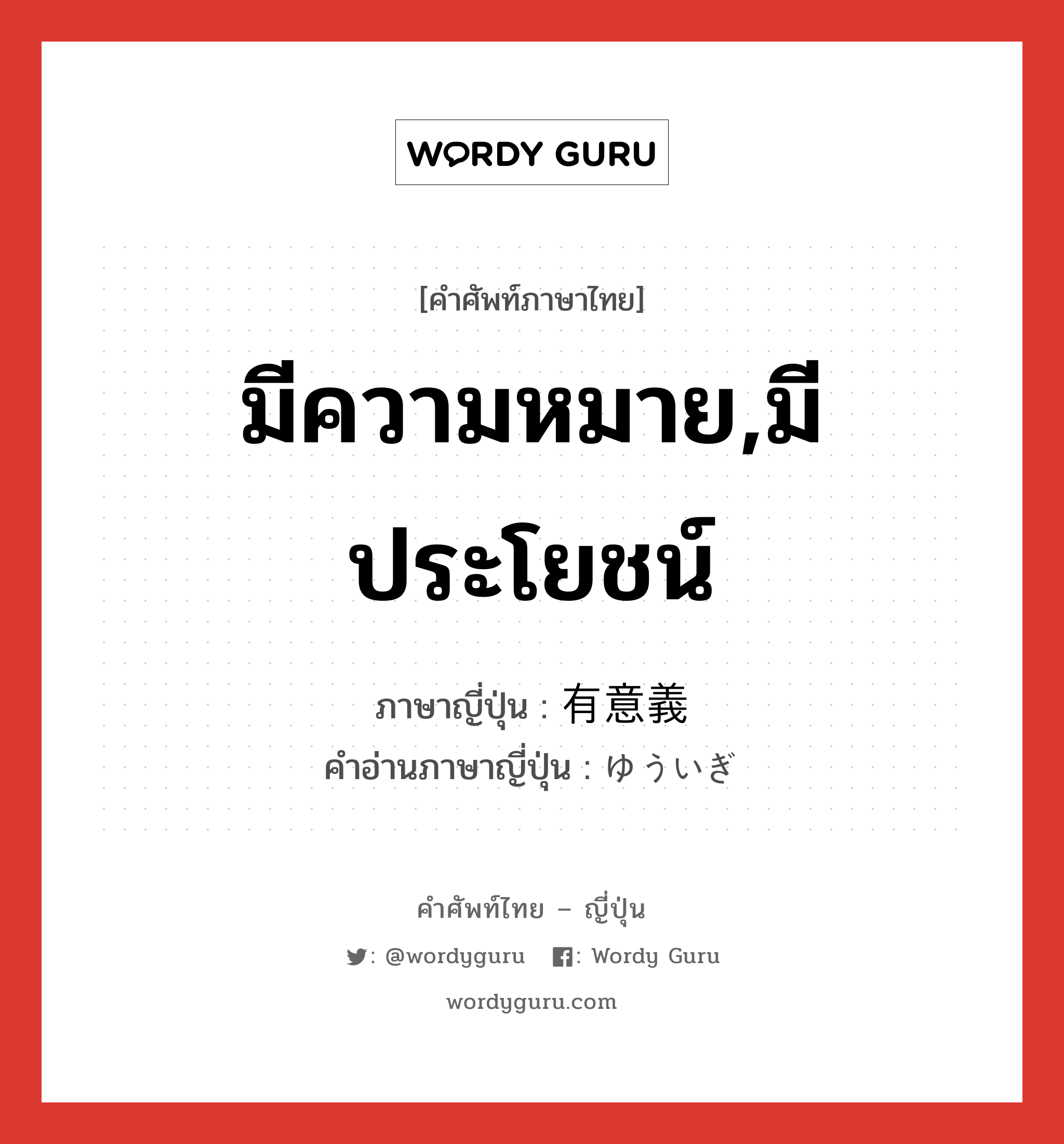 มีความหมาย,มีประโยชน์ ภาษาญี่ปุ่นคืออะไร, คำศัพท์ภาษาไทย - ญี่ปุ่น มีความหมาย,มีประโยชน์ ภาษาญี่ปุ่น 有意義 คำอ่านภาษาญี่ปุ่น ゆういぎ หมวด adj-na หมวด adj-na