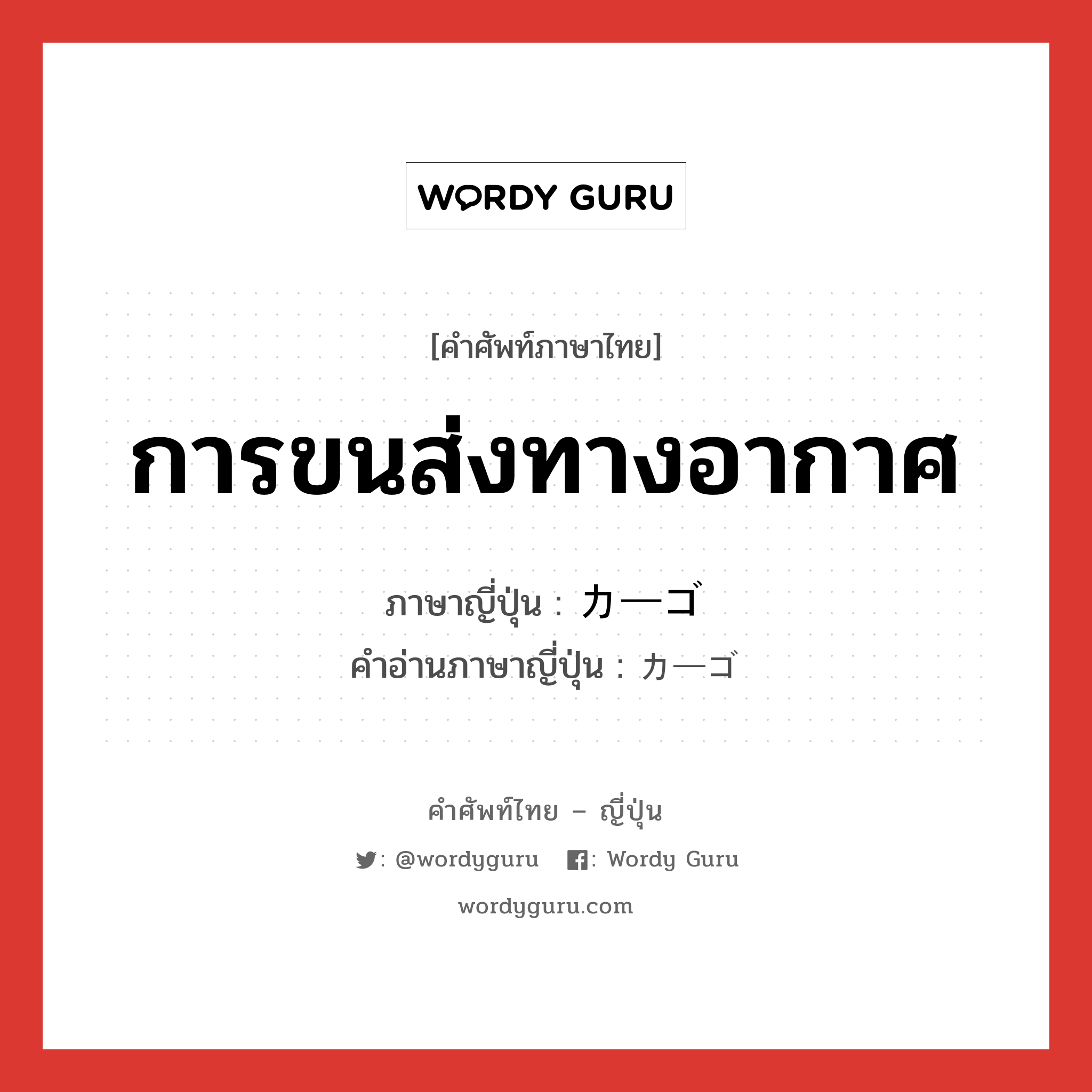 การขนส่งทางอากาศ ภาษาญี่ปุ่นคืออะไร, คำศัพท์ภาษาไทย - ญี่ปุ่น การขนส่งทางอากาศ ภาษาญี่ปุ่น カーゴ คำอ่านภาษาญี่ปุ่น カーゴ หมวด n หมวด n