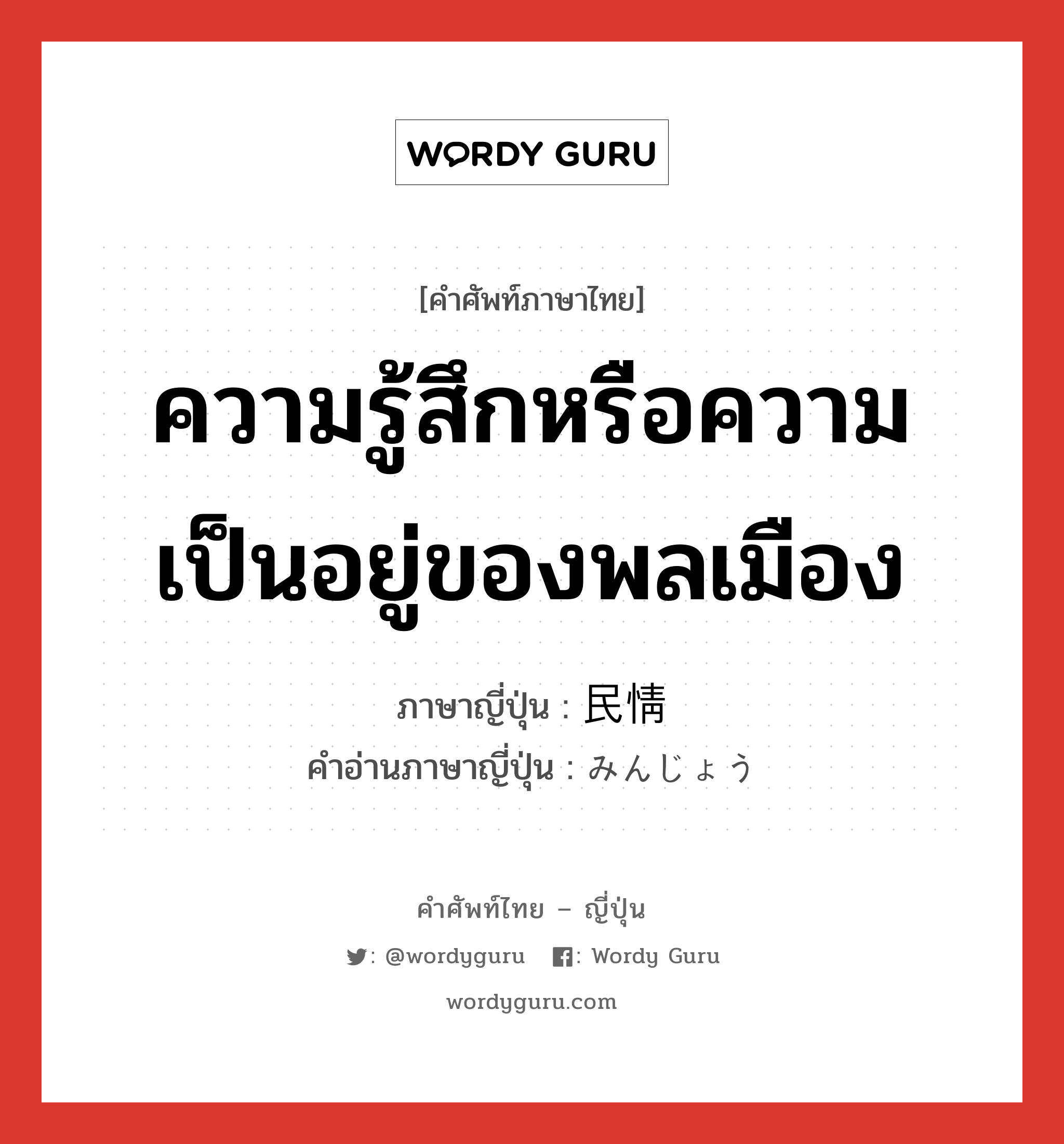 ความรู้สึกหรือความเป็นอยู่ของพลเมือง ภาษาญี่ปุ่นคืออะไร, คำศัพท์ภาษาไทย - ญี่ปุ่น ความรู้สึกหรือความเป็นอยู่ของพลเมือง ภาษาญี่ปุ่น 民情 คำอ่านภาษาญี่ปุ่น みんじょう หมวด n หมวด n