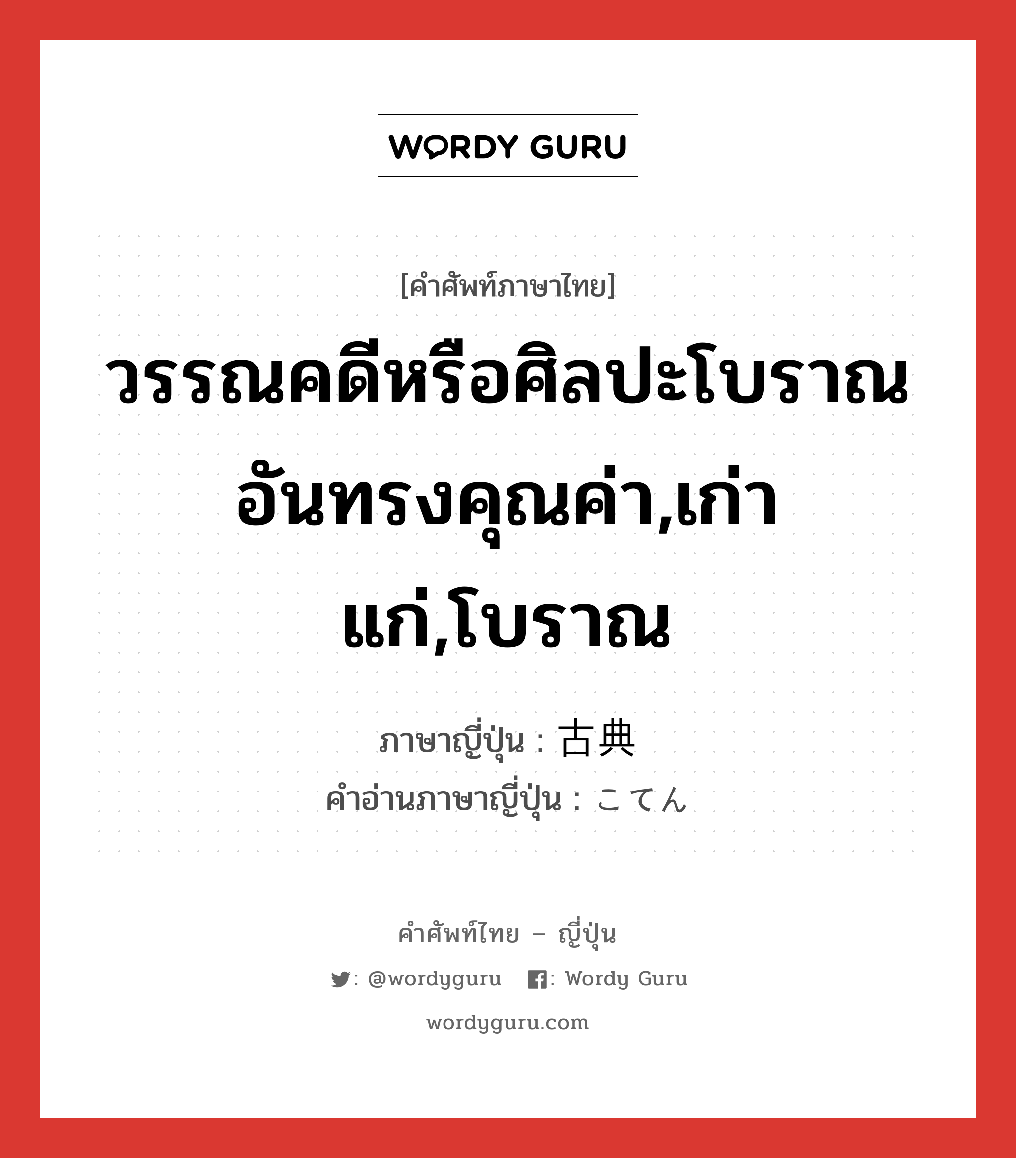 วรรณคดีหรือศิลปะโบราณอันทรงคุณค่า,เก่าแก่,โบราณ ภาษาญี่ปุ่นคืออะไร, คำศัพท์ภาษาไทย - ญี่ปุ่น วรรณคดีหรือศิลปะโบราณอันทรงคุณค่า,เก่าแก่,โบราณ ภาษาญี่ปุ่น 古典 คำอ่านภาษาญี่ปุ่น こてん หมวด n หมวด n