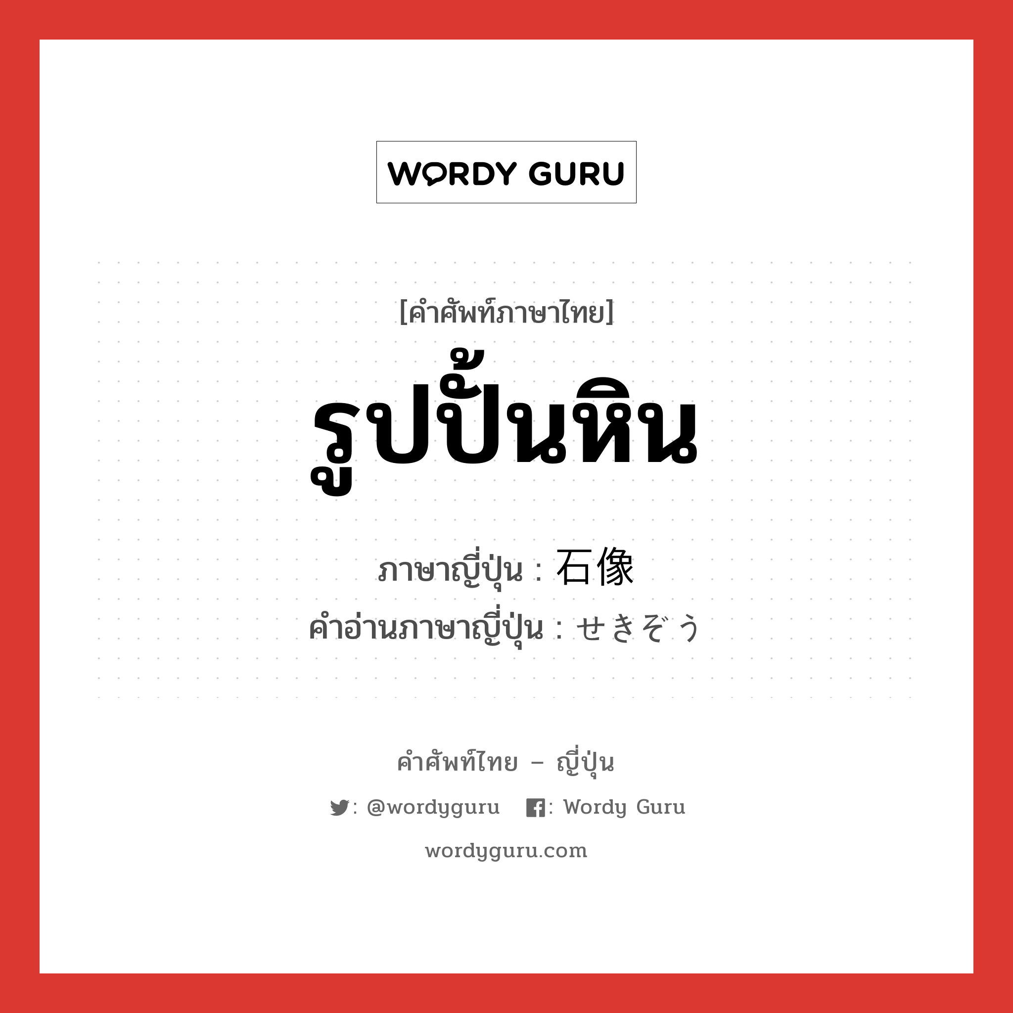 รูปปั้นหิน ภาษาญี่ปุ่นคืออะไร, คำศัพท์ภาษาไทย - ญี่ปุ่น รูปปั้นหิน ภาษาญี่ปุ่น 石像 คำอ่านภาษาญี่ปุ่น せきぞう หมวด n หมวด n