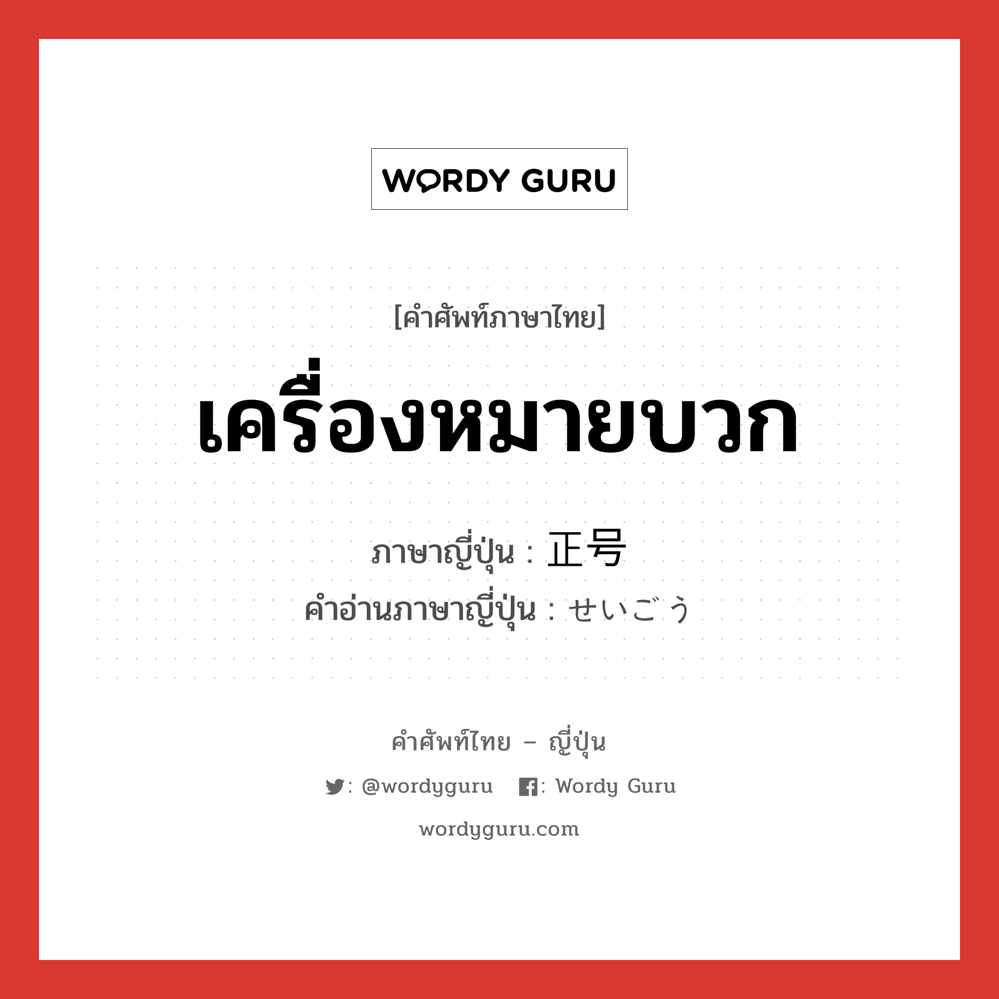 เครื่องหมายบวก ภาษาญี่ปุ่นคืออะไร, คำศัพท์ภาษาไทย - ญี่ปุ่น เครื่องหมายบวก ภาษาญี่ปุ่น 正号 คำอ่านภาษาญี่ปุ่น せいごう หมวด n หมวด n