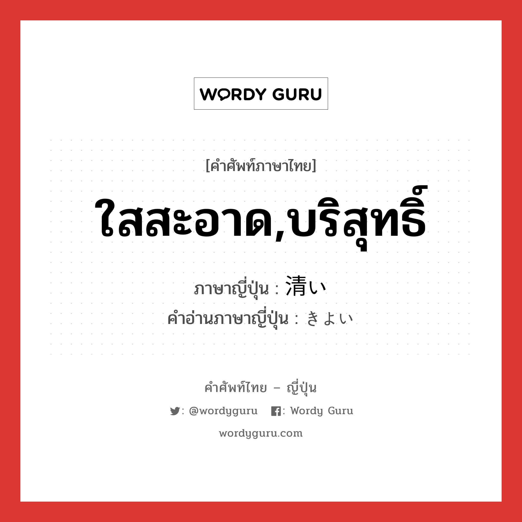 ใสสะอาด,บริสุทธิ์ ภาษาญี่ปุ่นคืออะไร, คำศัพท์ภาษาไทย - ญี่ปุ่น ใสสะอาด,บริสุทธิ์ ภาษาญี่ปุ่น 清い คำอ่านภาษาญี่ปุ่น きよい หมวด adj-i หมวด adj-i