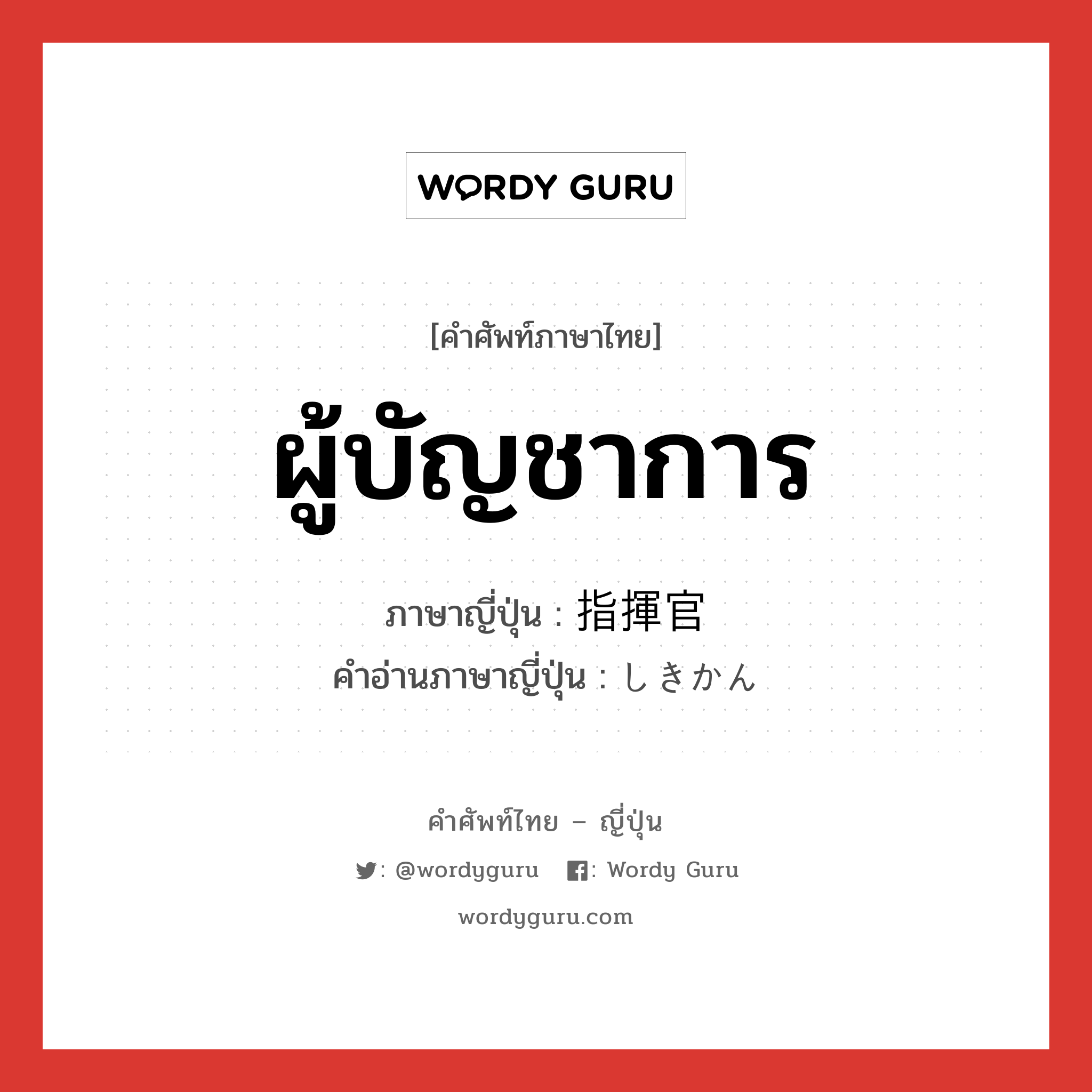 ผู้บัญชาการ ภาษาญี่ปุ่นคืออะไร, คำศัพท์ภาษาไทย - ญี่ปุ่น ผู้บัญชาการ ภาษาญี่ปุ่น 指揮官 คำอ่านภาษาญี่ปุ่น しきかん หมวด n หมวด n