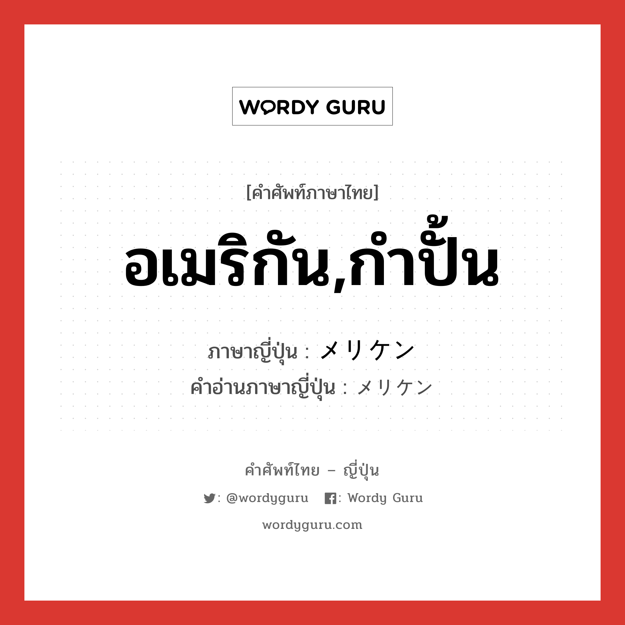 อเมริกัน,กำปั้น ภาษาญี่ปุ่นคืออะไร, คำศัพท์ภาษาไทย - ญี่ปุ่น อเมริกัน,กำปั้น ภาษาญี่ปุ่น メリケン คำอ่านภาษาญี่ปุ่น メリケン หมวด n หมวด n