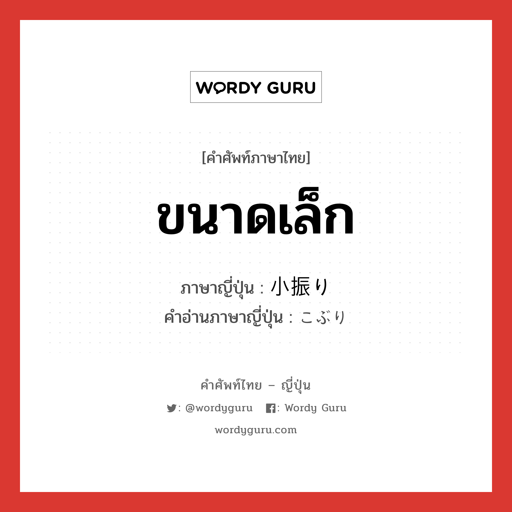 ขนาดเล็ก ภาษาญี่ปุ่นคืออะไร, คำศัพท์ภาษาไทย - ญี่ปุ่น ขนาดเล็ก ภาษาญี่ปุ่น 小振り คำอ่านภาษาญี่ปุ่น こぶり หมวด adj-na หมวด adj-na