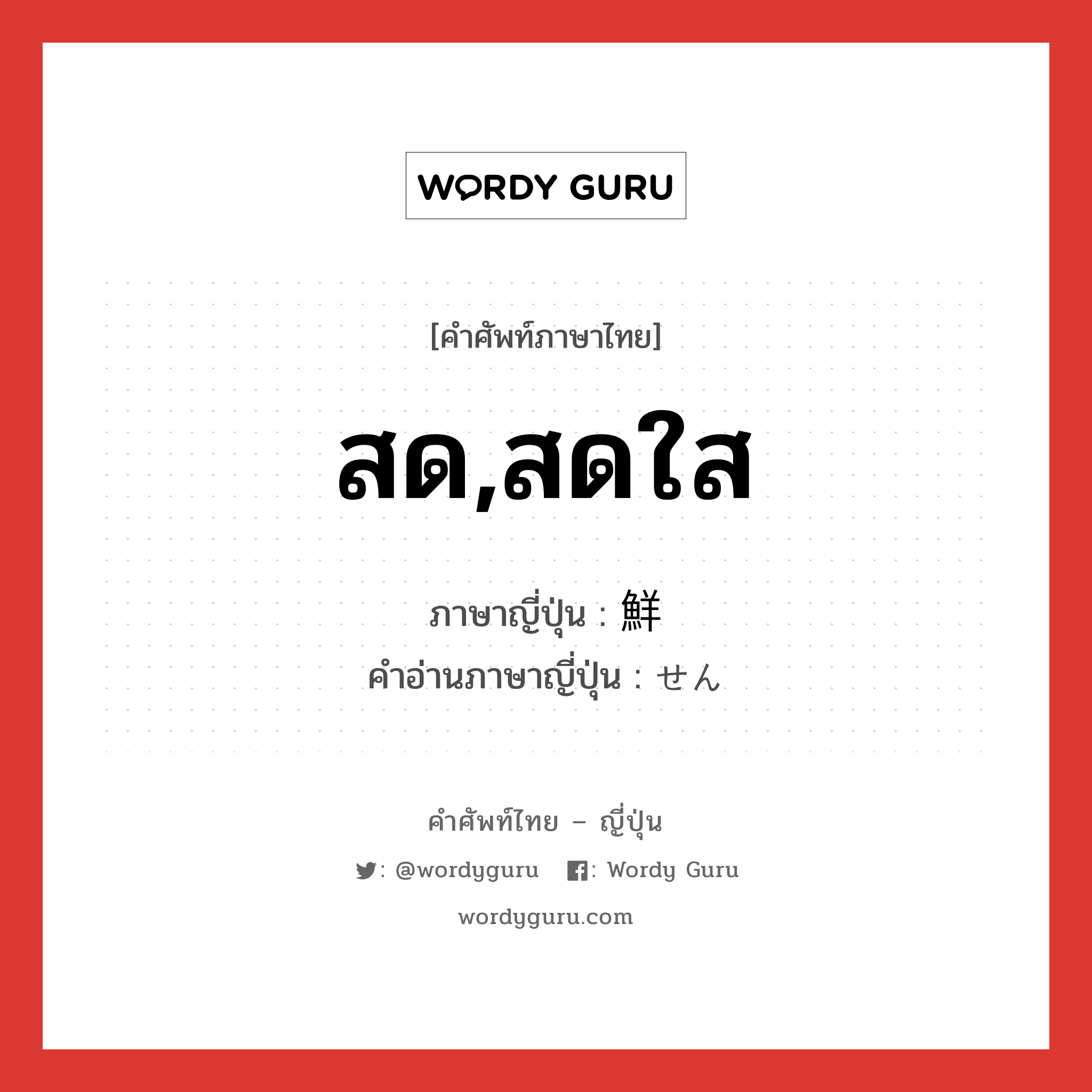 สด,สดใส ภาษาญี่ปุ่นคืออะไร, คำศัพท์ภาษาไทย - ญี่ปุ่น สด,สดใส ภาษาญี่ปุ่น 鮮 คำอ่านภาษาญี่ปุ่น せん หมวด n หมวด n