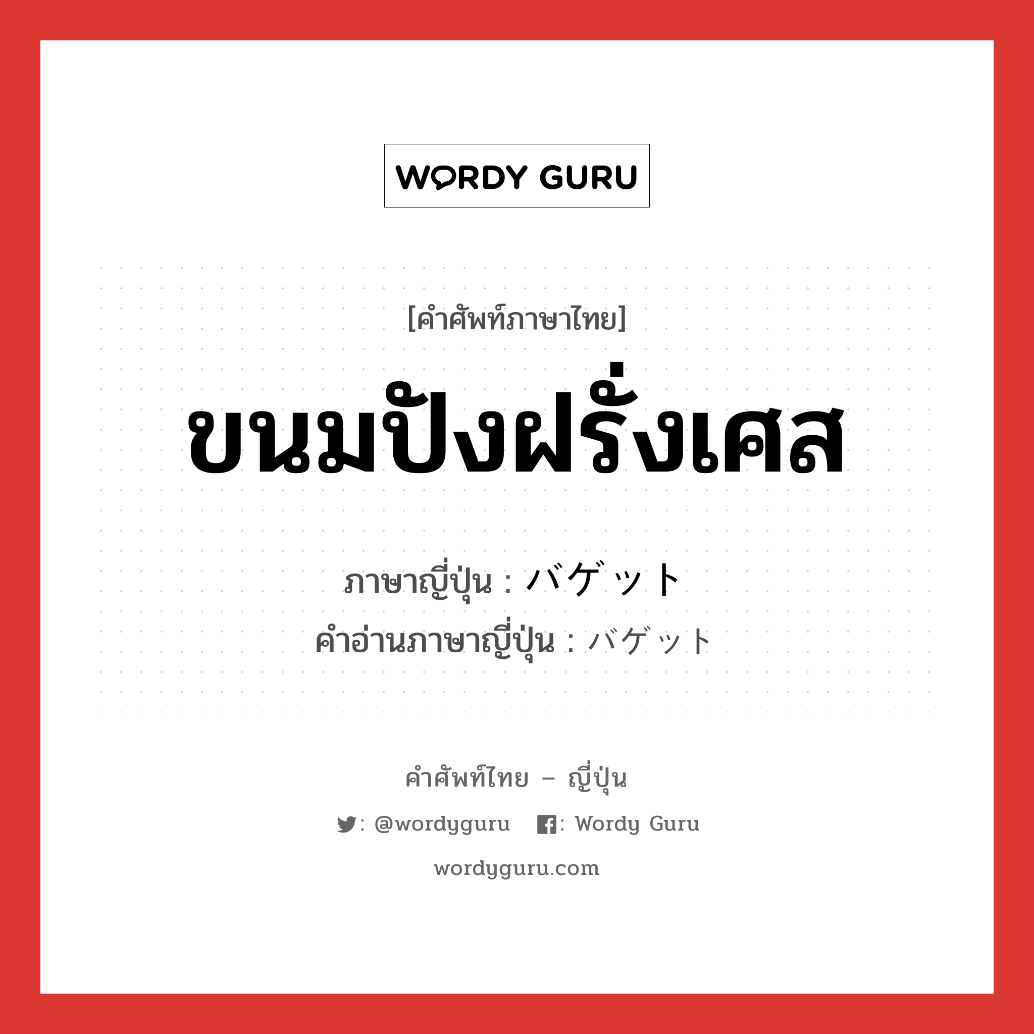 ขนมปังฝรั่งเศส ภาษาญี่ปุ่นคืออะไร, คำศัพท์ภาษาไทย - ญี่ปุ่น ขนมปังฝรั่งเศส ภาษาญี่ปุ่น バゲット คำอ่านภาษาญี่ปุ่น バゲット หมวด n หมวด n