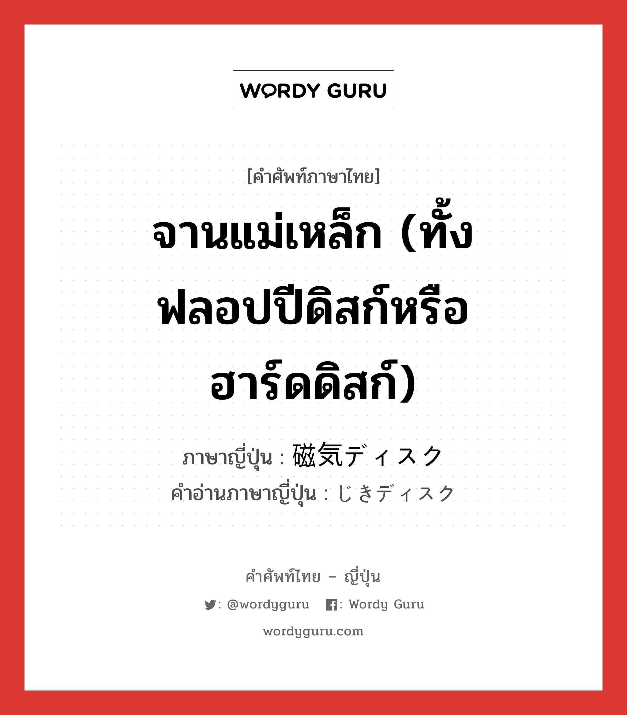 จานแม่เหล็ก (ทั้งฟลอปปีดิสก์หรือฮาร์ดดิสก์) ภาษาญี่ปุ่นคืออะไร, คำศัพท์ภาษาไทย - ญี่ปุ่น จานแม่เหล็ก (ทั้งฟลอปปีดิสก์หรือฮาร์ดดิสก์) ภาษาญี่ปุ่น 磁気ディスク คำอ่านภาษาญี่ปุ่น じきディスク หมวด n หมวด n