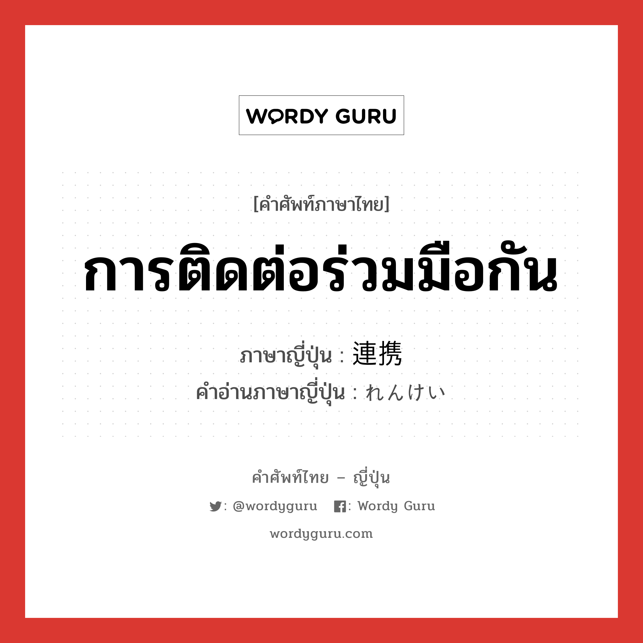 การติดต่อร่วมมือกัน ภาษาญี่ปุ่นคืออะไร, คำศัพท์ภาษาไทย - ญี่ปุ่น การติดต่อร่วมมือกัน ภาษาญี่ปุ่น 連携 คำอ่านภาษาญี่ปุ่น れんけい หมวด n หมวด n