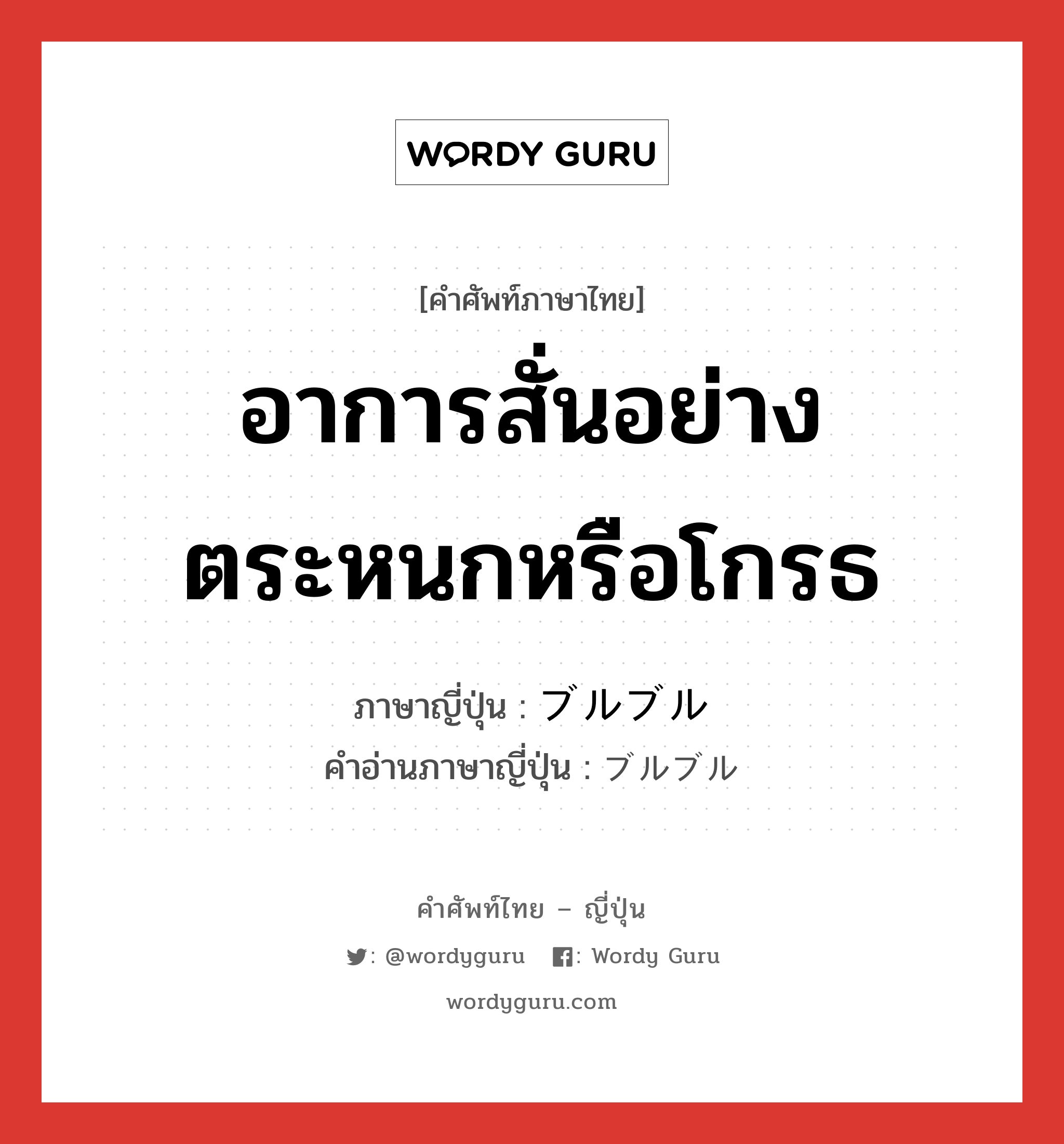 อาการสั่นอย่างตระหนกหรือโกรธ ภาษาญี่ปุ่นคืออะไร, คำศัพท์ภาษาไทย - ญี่ปุ่น อาการสั่นอย่างตระหนกหรือโกรธ ภาษาญี่ปุ่น ブルブル คำอ่านภาษาญี่ปุ่น ブルブル หมวด adv หมวด adv