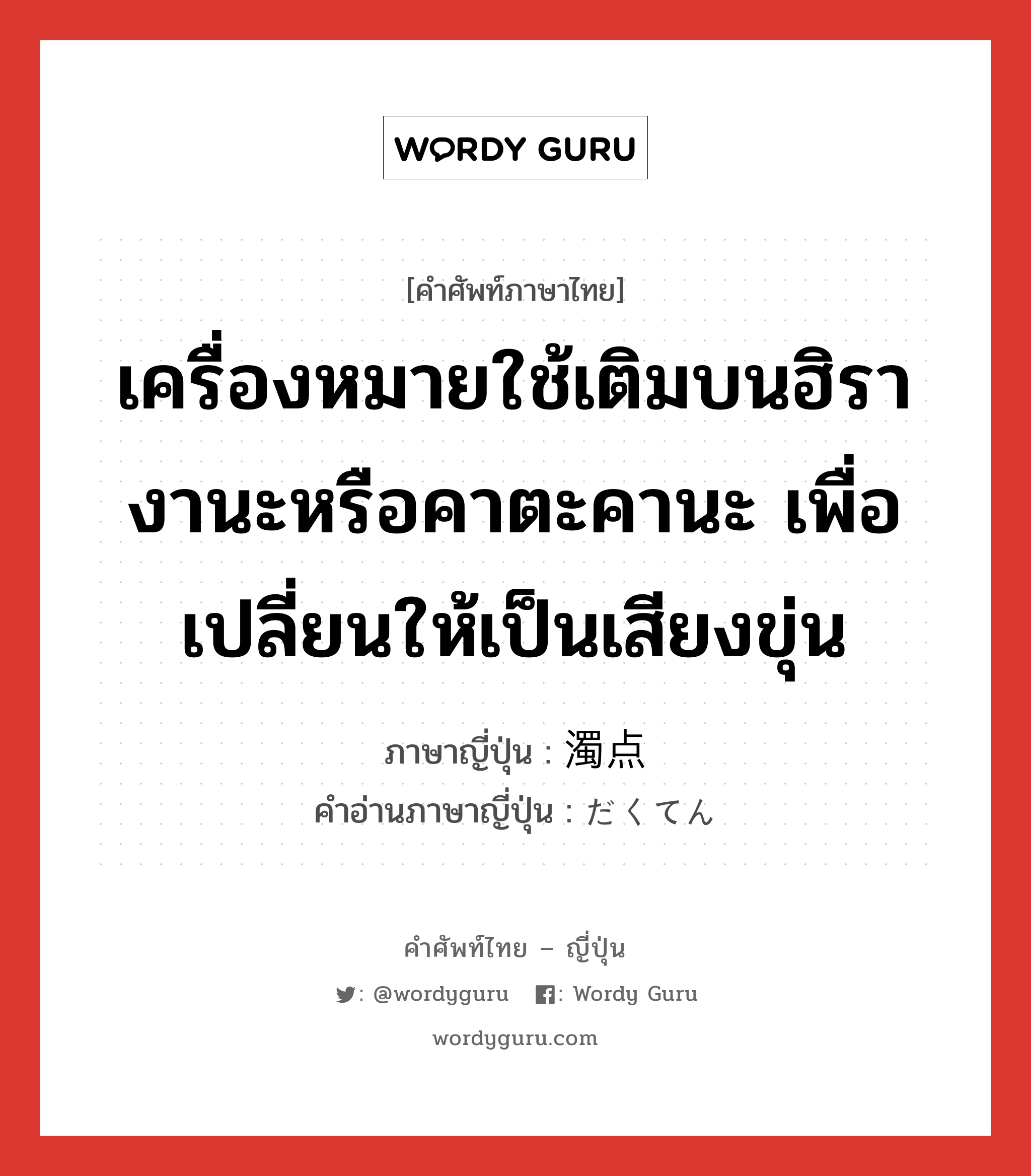 เครื่องหมายใช้เติมบนฮิรางานะหรือคาตะคานะ เพื่อเปลี่ยนให้เป็นเสียงขุ่น ภาษาญี่ปุ่นคืออะไร, คำศัพท์ภาษาไทย - ญี่ปุ่น เครื่องหมายใช้เติมบนฮิรางานะหรือคาตะคานะ เพื่อเปลี่ยนให้เป็นเสียงขุ่น ภาษาญี่ปุ่น 濁点 คำอ่านภาษาญี่ปุ่น だくてん หมวด n หมวด n