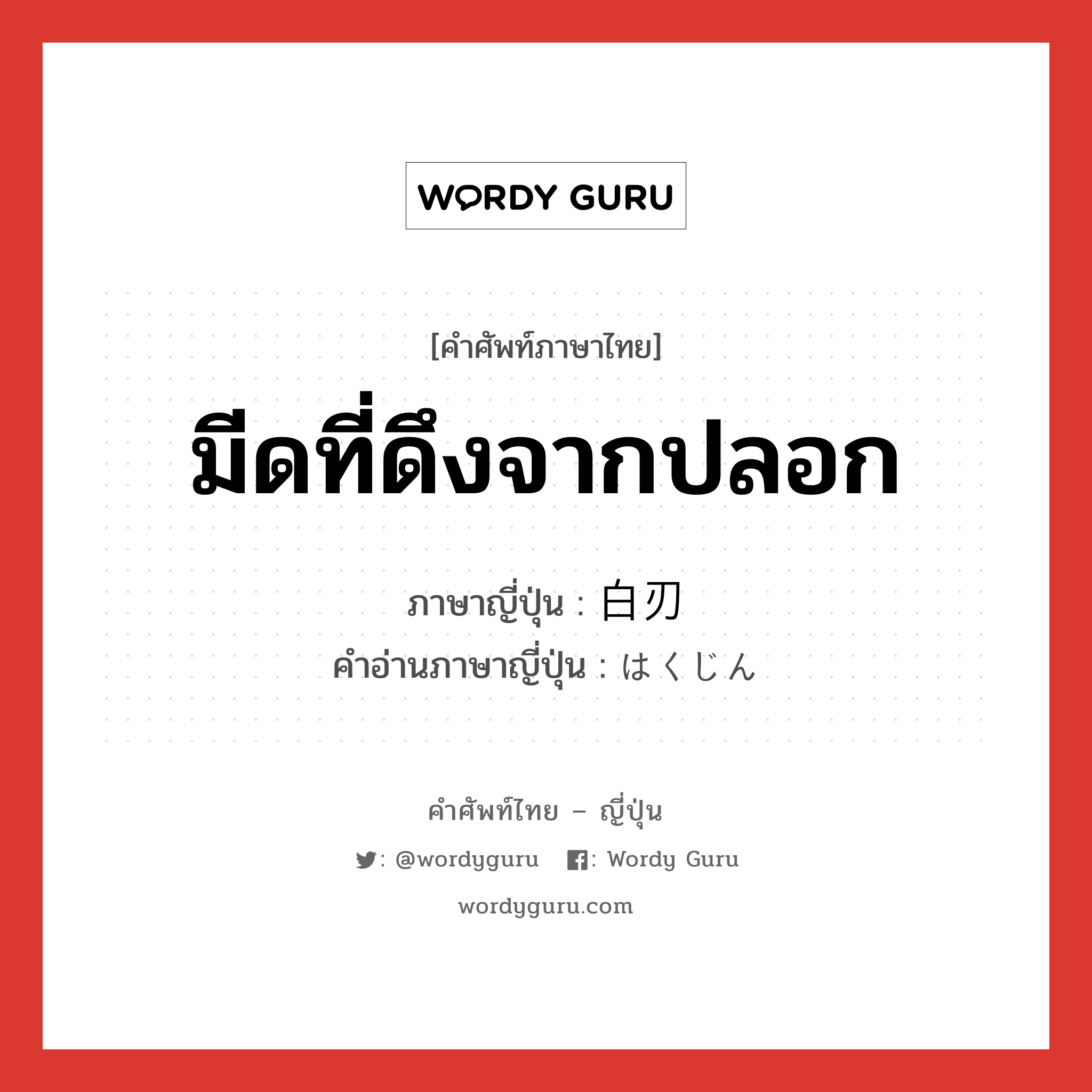 มีดที่ดึงจากปลอก ภาษาญี่ปุ่นคืออะไร, คำศัพท์ภาษาไทย - ญี่ปุ่น มีดที่ดึงจากปลอก ภาษาญี่ปุ่น 白刃 คำอ่านภาษาญี่ปุ่น はくじん หมวด n หมวด n