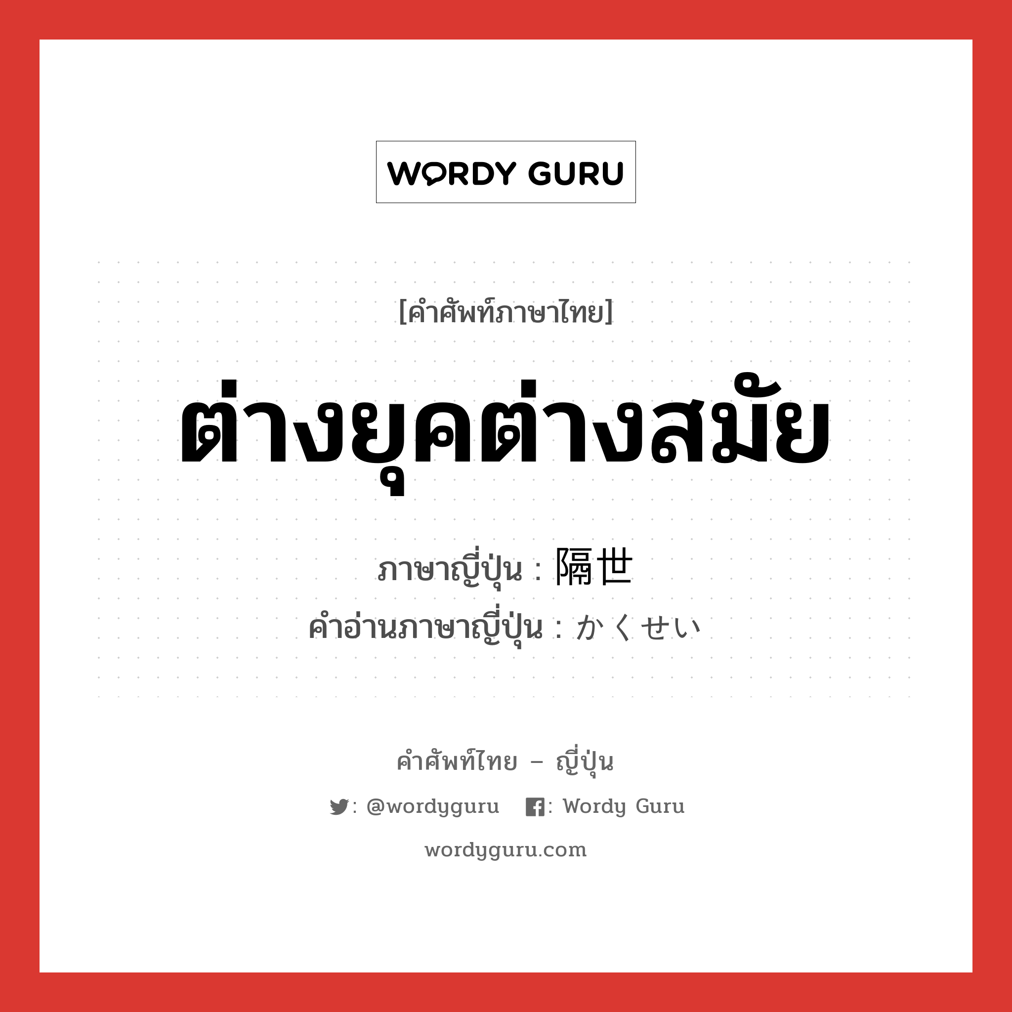 ต่างยุคต่างสมัย ภาษาญี่ปุ่นคืออะไร, คำศัพท์ภาษาไทย - ญี่ปุ่น ต่างยุคต่างสมัย ภาษาญี่ปุ่น 隔世 คำอ่านภาษาญี่ปุ่น かくせい หมวด n หมวด n