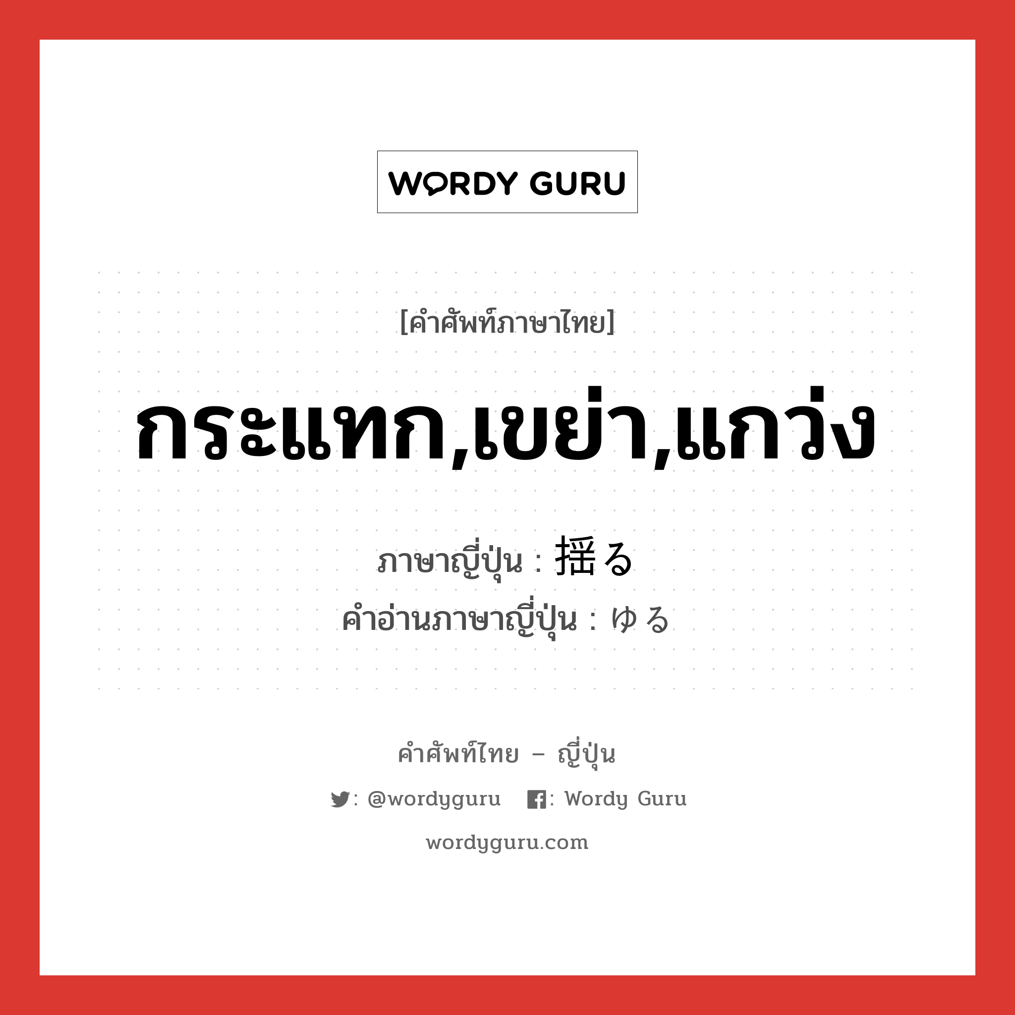 กระแทก,เขย่า,แกว่ง ภาษาญี่ปุ่นคืออะไร, คำศัพท์ภาษาไทย - ญี่ปุ่น กระแทก,เขย่า,แกว่ง ภาษาญี่ปุ่น 揺る คำอ่านภาษาญี่ปุ่น ゆる หมวด v5r หมวด v5r