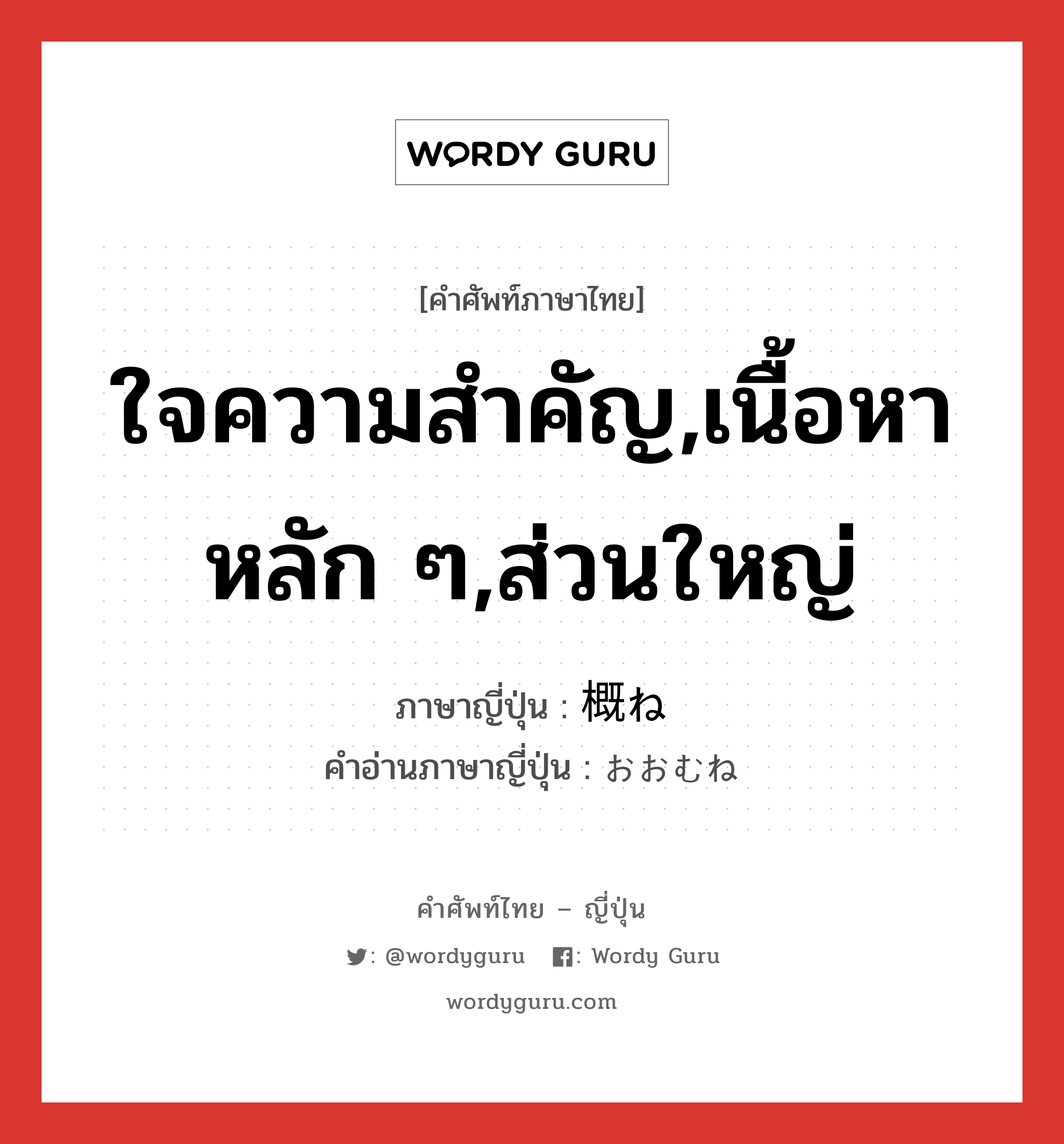 ใจความสำคัญ,เนื้อหาหลัก ๆ,ส่วนใหญ่ ภาษาญี่ปุ่นคืออะไร, คำศัพท์ภาษาไทย - ญี่ปุ่น ใจความสำคัญ,เนื้อหาหลัก ๆ,ส่วนใหญ่ ภาษาญี่ปุ่น 概ね คำอ่านภาษาญี่ปุ่น おおむね หมวด adv หมวด adv