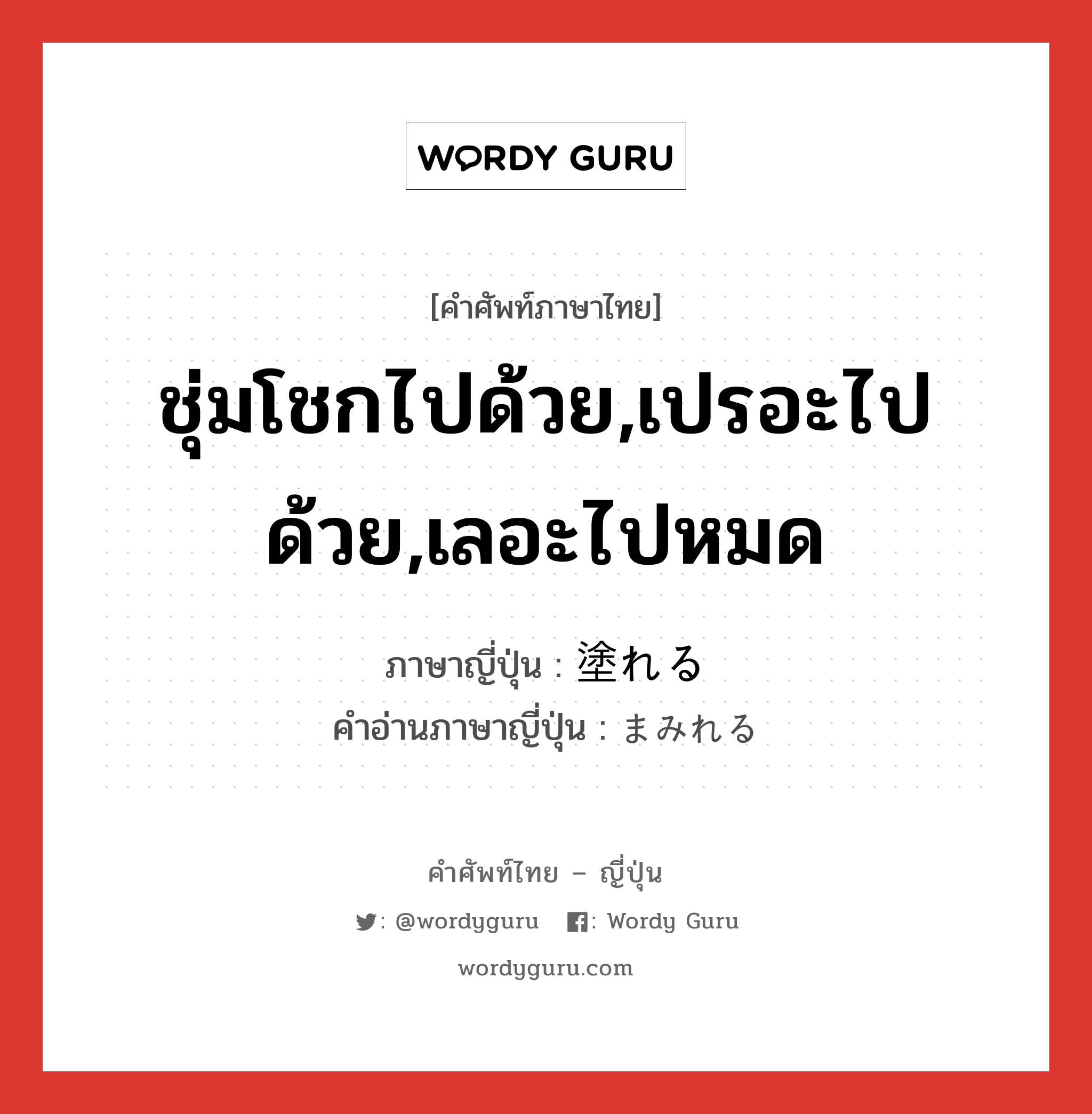 ชุ่มโชกไปด้วย,เปรอะไปด้วย,เลอะไปหมด ภาษาญี่ปุ่นคืออะไร, คำศัพท์ภาษาไทย - ญี่ปุ่น ชุ่มโชกไปด้วย,เปรอะไปด้วย,เลอะไปหมด ภาษาญี่ปุ่น 塗れる คำอ่านภาษาญี่ปุ่น まみれる หมวด v1 หมวด v1