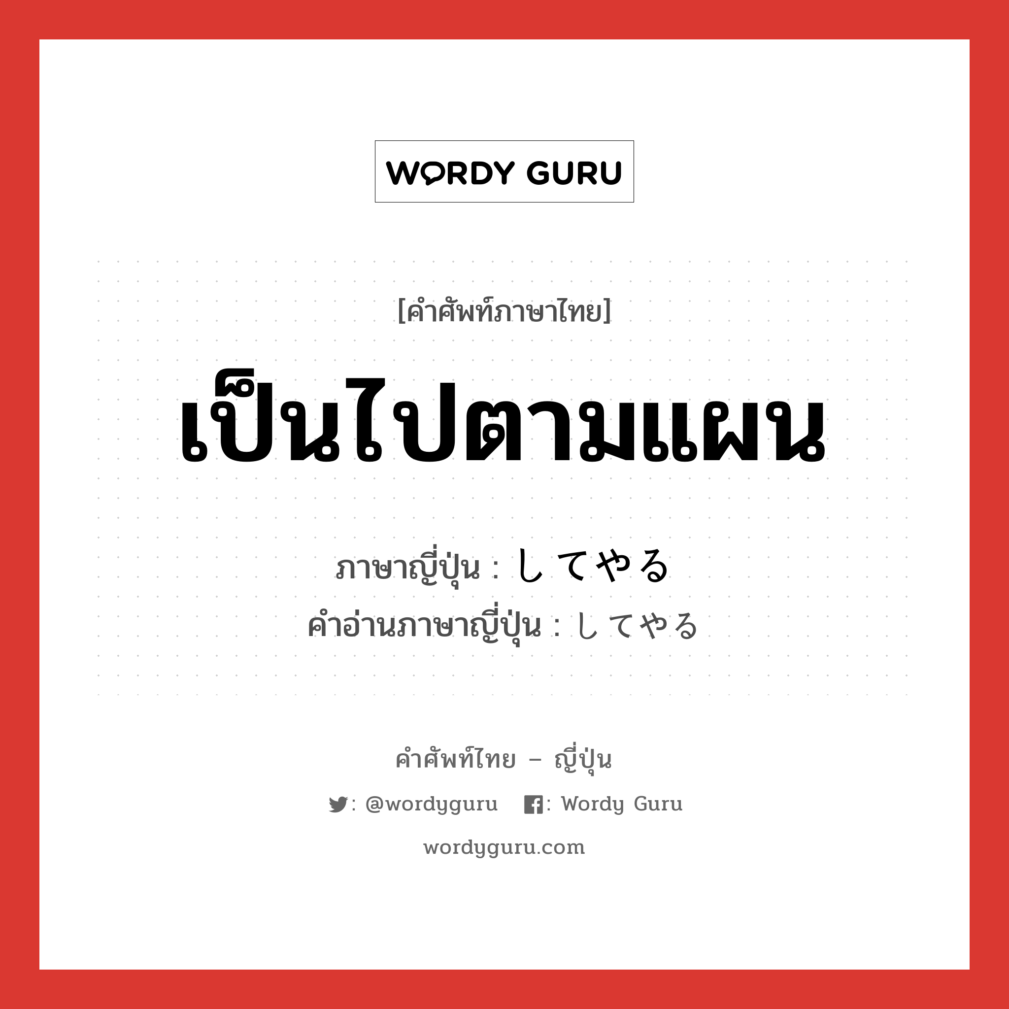 เป็นไปตามแผน ภาษาญี่ปุ่นคืออะไร, คำศัพท์ภาษาไทย - ญี่ปุ่น เป็นไปตามแผน ภาษาญี่ปุ่น してやる คำอ่านภาษาญี่ปุ่น してやる หมวด v หมวด v