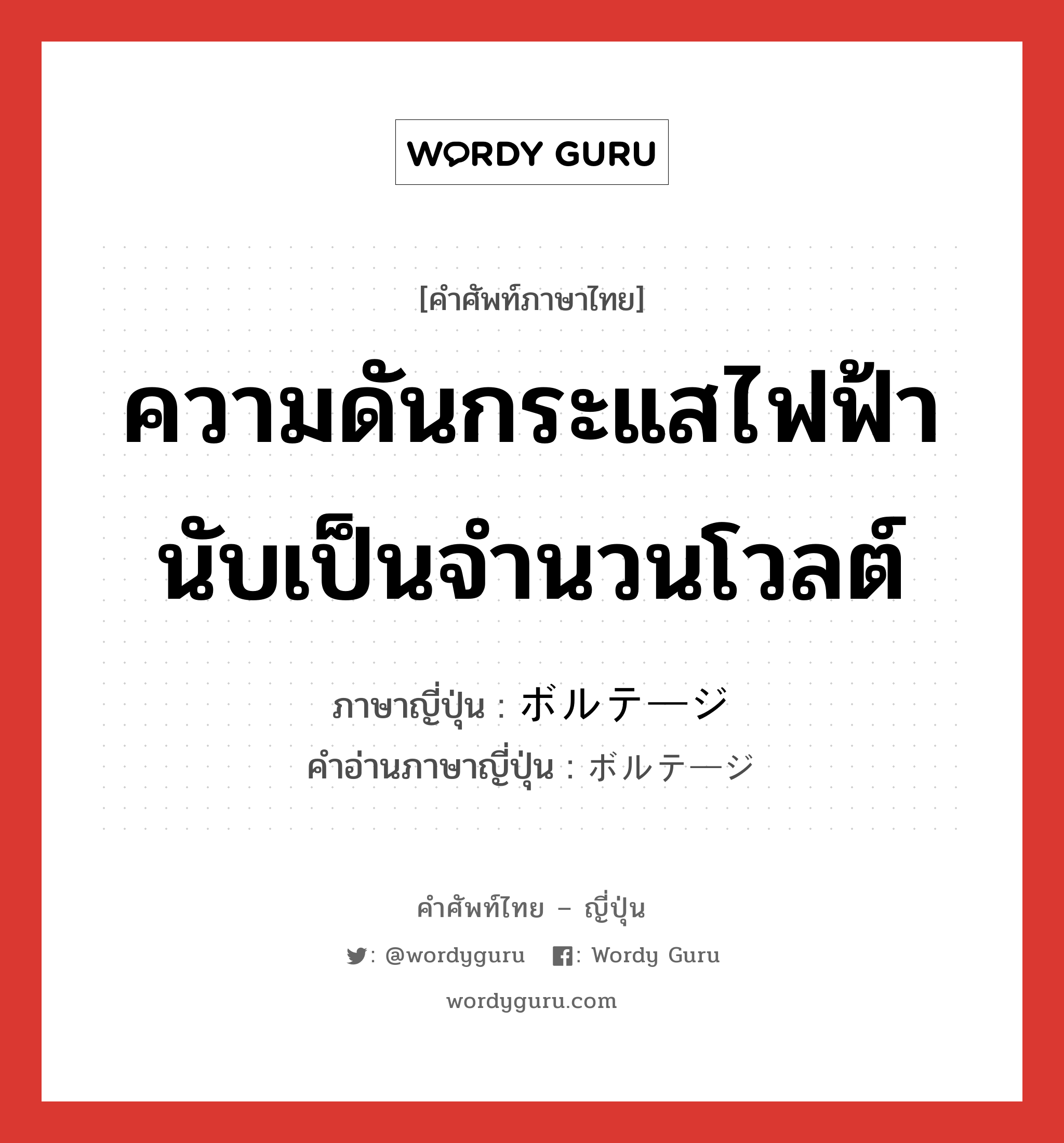 ความดันกระแสไฟฟ้านับเป็นจำนวนโวลต์ ภาษาญี่ปุ่นคืออะไร, คำศัพท์ภาษาไทย - ญี่ปุ่น ความดันกระแสไฟฟ้านับเป็นจำนวนโวลต์ ภาษาญี่ปุ่น ボルテージ คำอ่านภาษาญี่ปุ่น ボルテージ หมวด n หมวด n