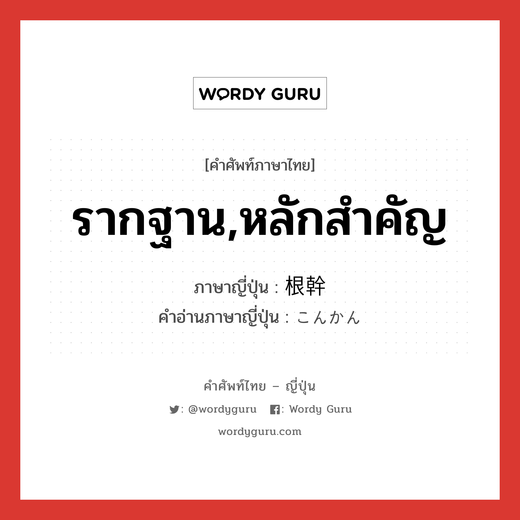 รากฐาน,หลักสำคัญ ภาษาญี่ปุ่นคืออะไร, คำศัพท์ภาษาไทย - ญี่ปุ่น รากฐาน,หลักสำคัญ ภาษาญี่ปุ่น 根幹 คำอ่านภาษาญี่ปุ่น こんかん หมวด n หมวด n