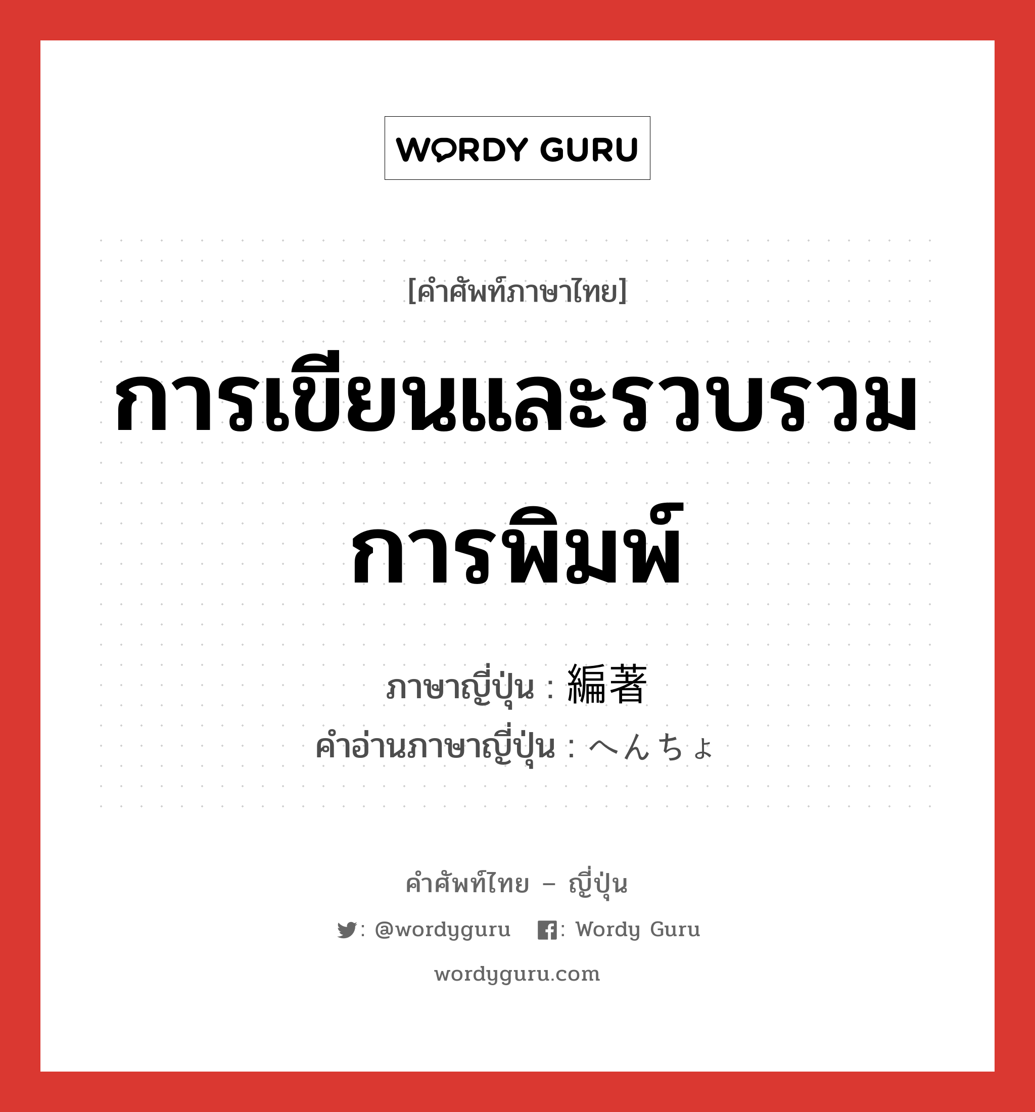 การเขียนและรวบรวมการพิมพ์ ภาษาญี่ปุ่นคืออะไร, คำศัพท์ภาษาไทย - ญี่ปุ่น การเขียนและรวบรวมการพิมพ์ ภาษาญี่ปุ่น 編著 คำอ่านภาษาญี่ปุ่น へんちょ หมวด n หมวด n