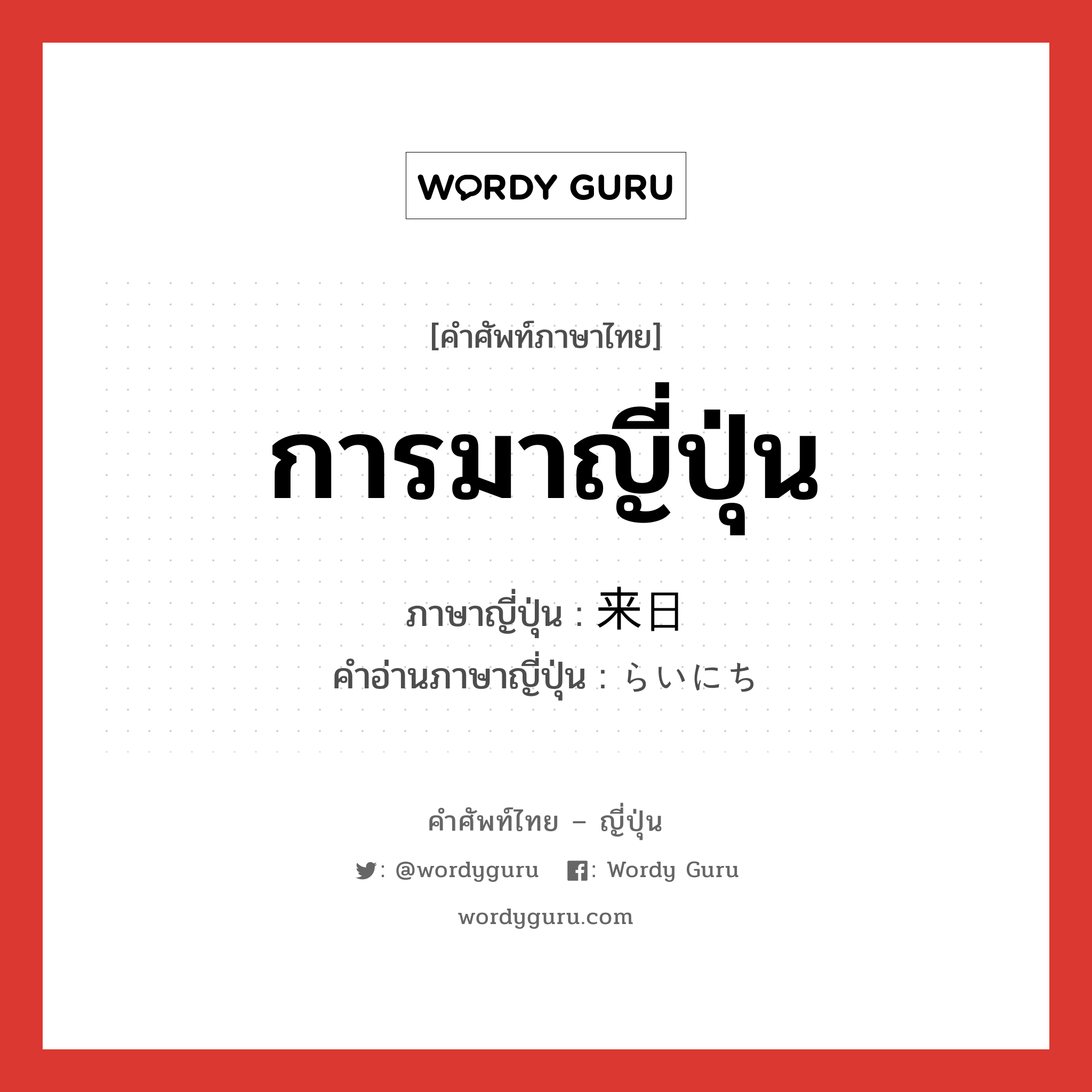 การมาญี่ปุ่น ภาษาญี่ปุ่นคืออะไร, คำศัพท์ภาษาไทย - ญี่ปุ่น การมาญี่ปุ่น ภาษาญี่ปุ่น 来日 คำอ่านภาษาญี่ปุ่น らいにち หมวด n หมวด n