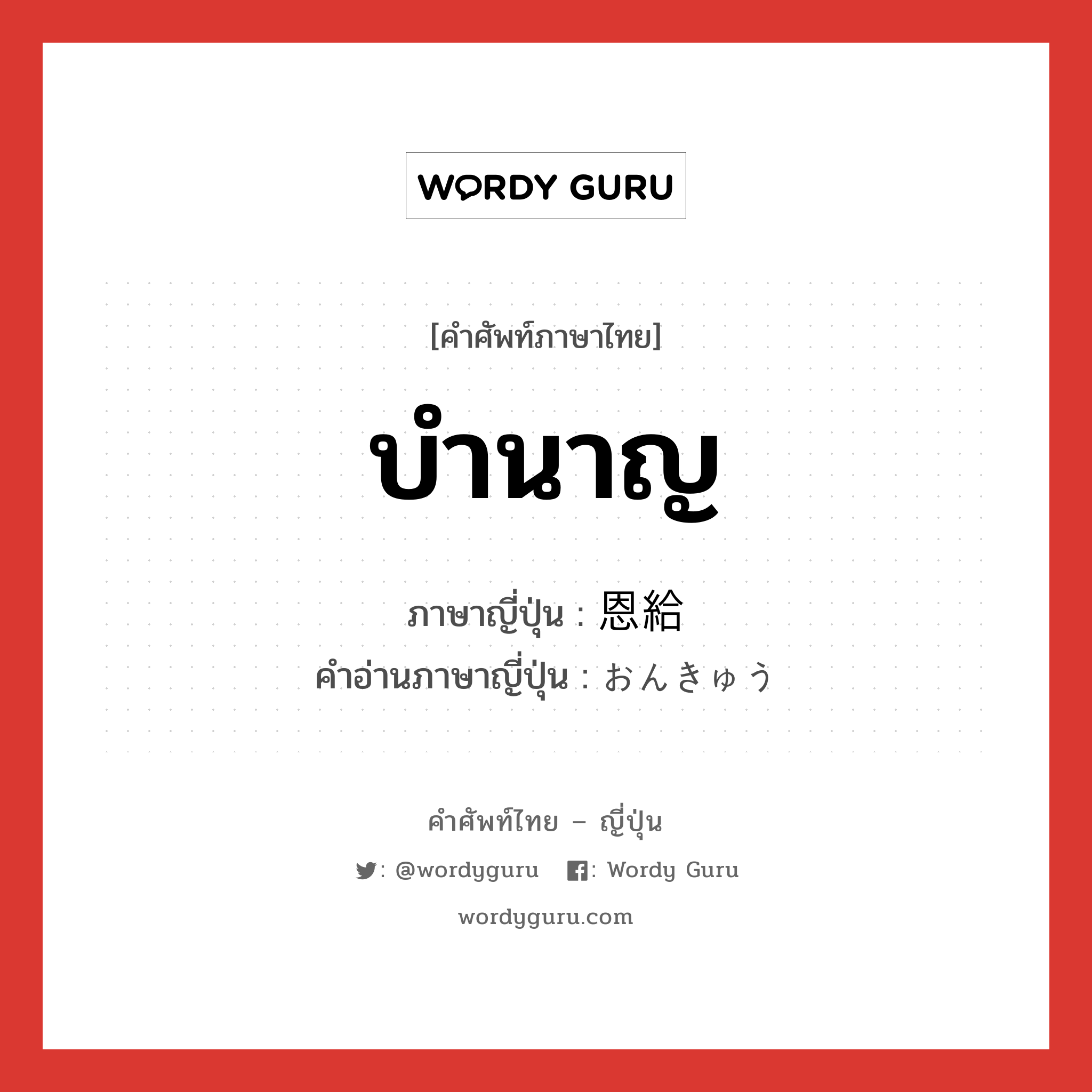 บำนาญ ภาษาญี่ปุ่นคืออะไร, คำศัพท์ภาษาไทย - ญี่ปุ่น บำนาญ ภาษาญี่ปุ่น 恩給 คำอ่านภาษาญี่ปุ่น おんきゅう หมวด n หมวด n