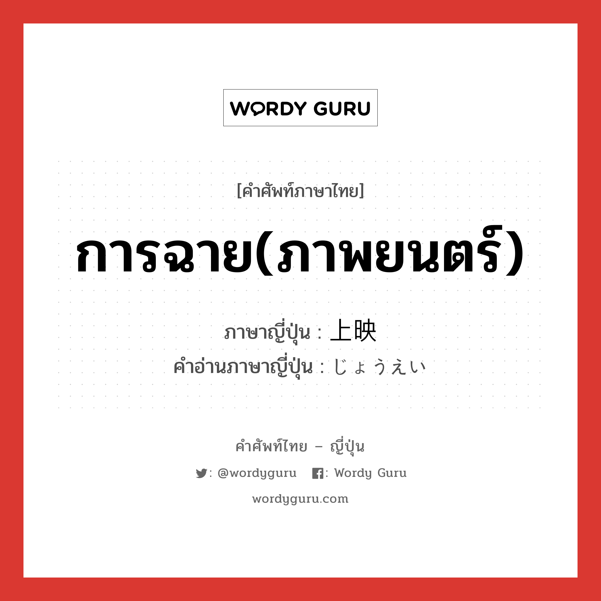 การฉาย(ภาพยนตร์) ภาษาญี่ปุ่นคืออะไร, คำศัพท์ภาษาไทย - ญี่ปุ่น การฉาย(ภาพยนตร์) ภาษาญี่ปุ่น 上映 คำอ่านภาษาญี่ปุ่น じょうえい หมวด n หมวด n