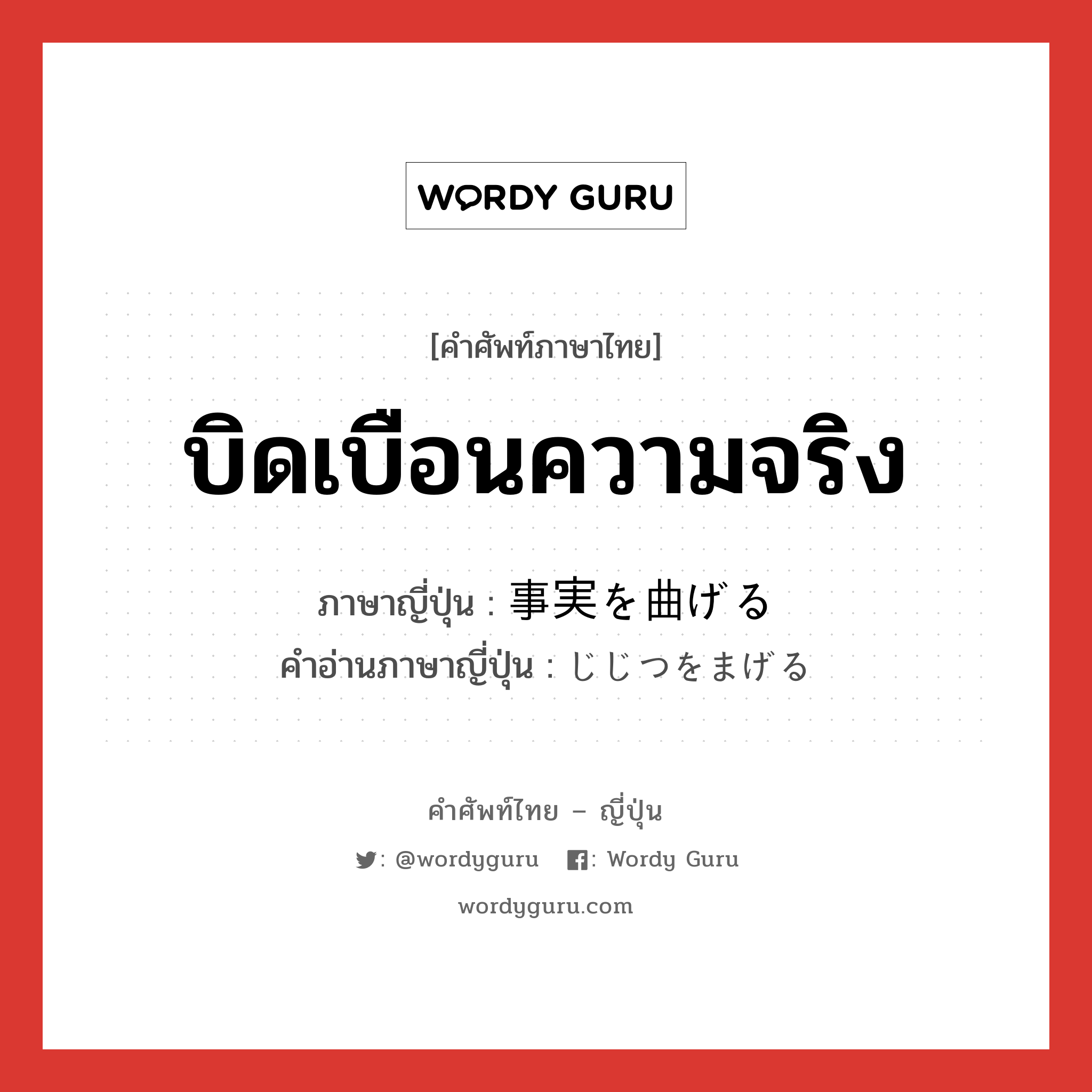 บิดเบือนความจริง ภาษาญี่ปุ่นคืออะไร, คำศัพท์ภาษาไทย - ญี่ปุ่น บิดเบือนความจริง ภาษาญี่ปุ่น 事実を曲げる คำอ่านภาษาญี่ปุ่น じじつをまげる หมวด exp หมวด exp