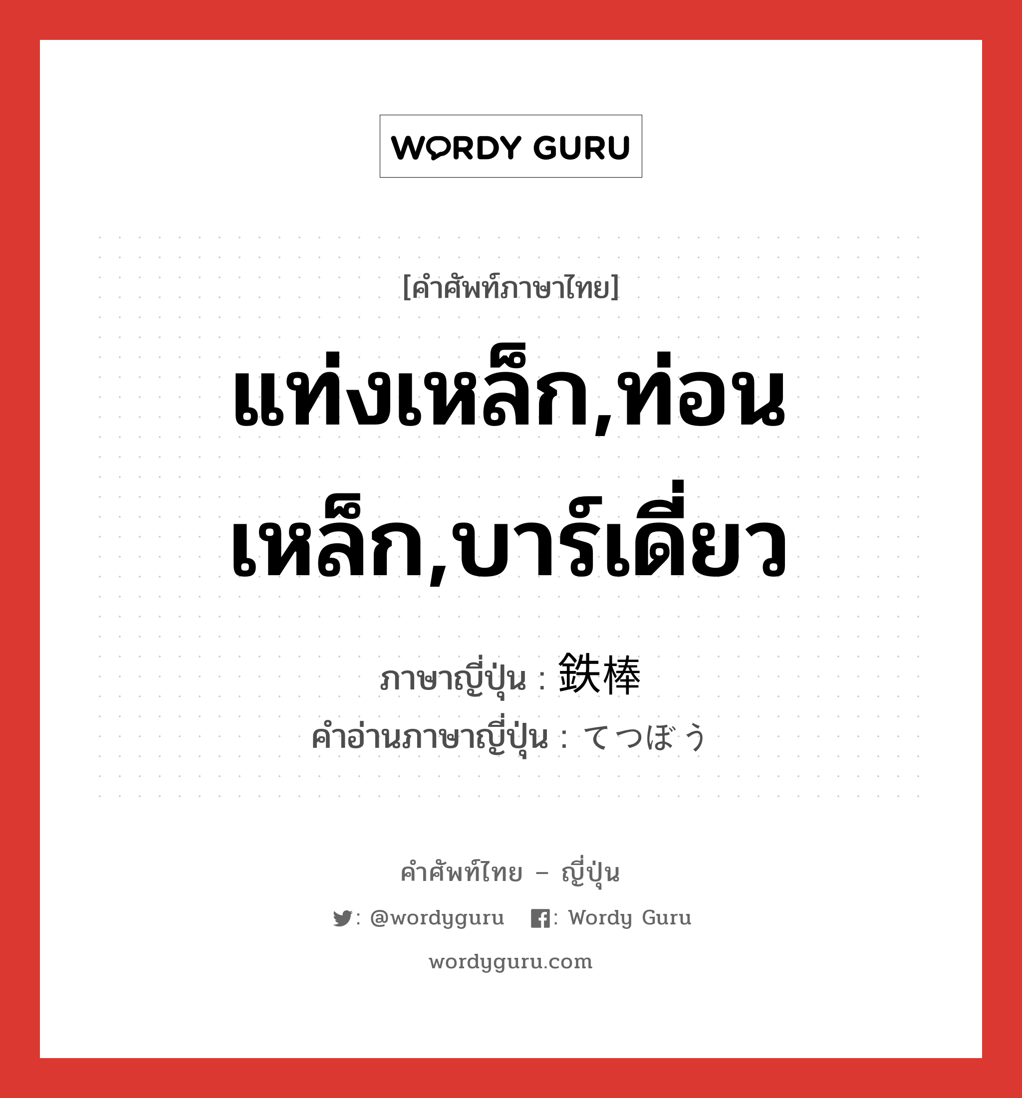 แท่งเหล็ก,ท่อนเหล็ก,บาร์เดี่ยว ภาษาญี่ปุ่นคืออะไร, คำศัพท์ภาษาไทย - ญี่ปุ่น แท่งเหล็ก,ท่อนเหล็ก,บาร์เดี่ยว ภาษาญี่ปุ่น 鉄棒 คำอ่านภาษาญี่ปุ่น てつぼう หมวด n หมวด n