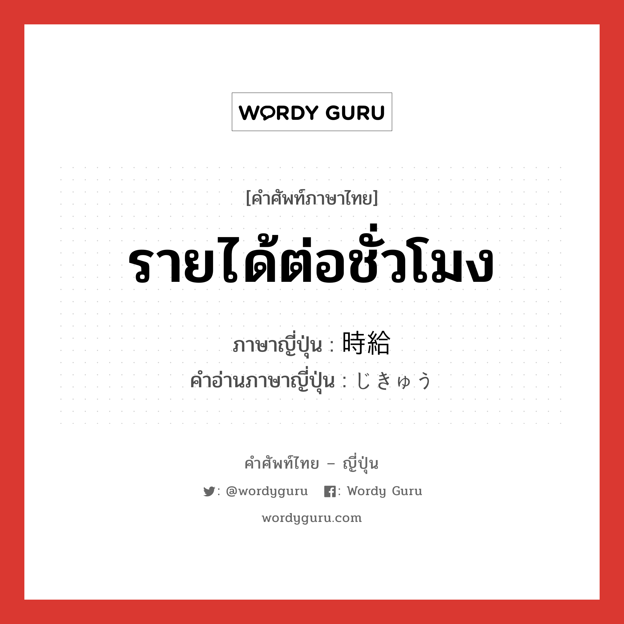 รายได้ต่อชั่วโมง ภาษาญี่ปุ่นคืออะไร, คำศัพท์ภาษาไทย - ญี่ปุ่น รายได้ต่อชั่วโมง ภาษาญี่ปุ่น 時給 คำอ่านภาษาญี่ปุ่น じきゅう หมวด n หมวด n