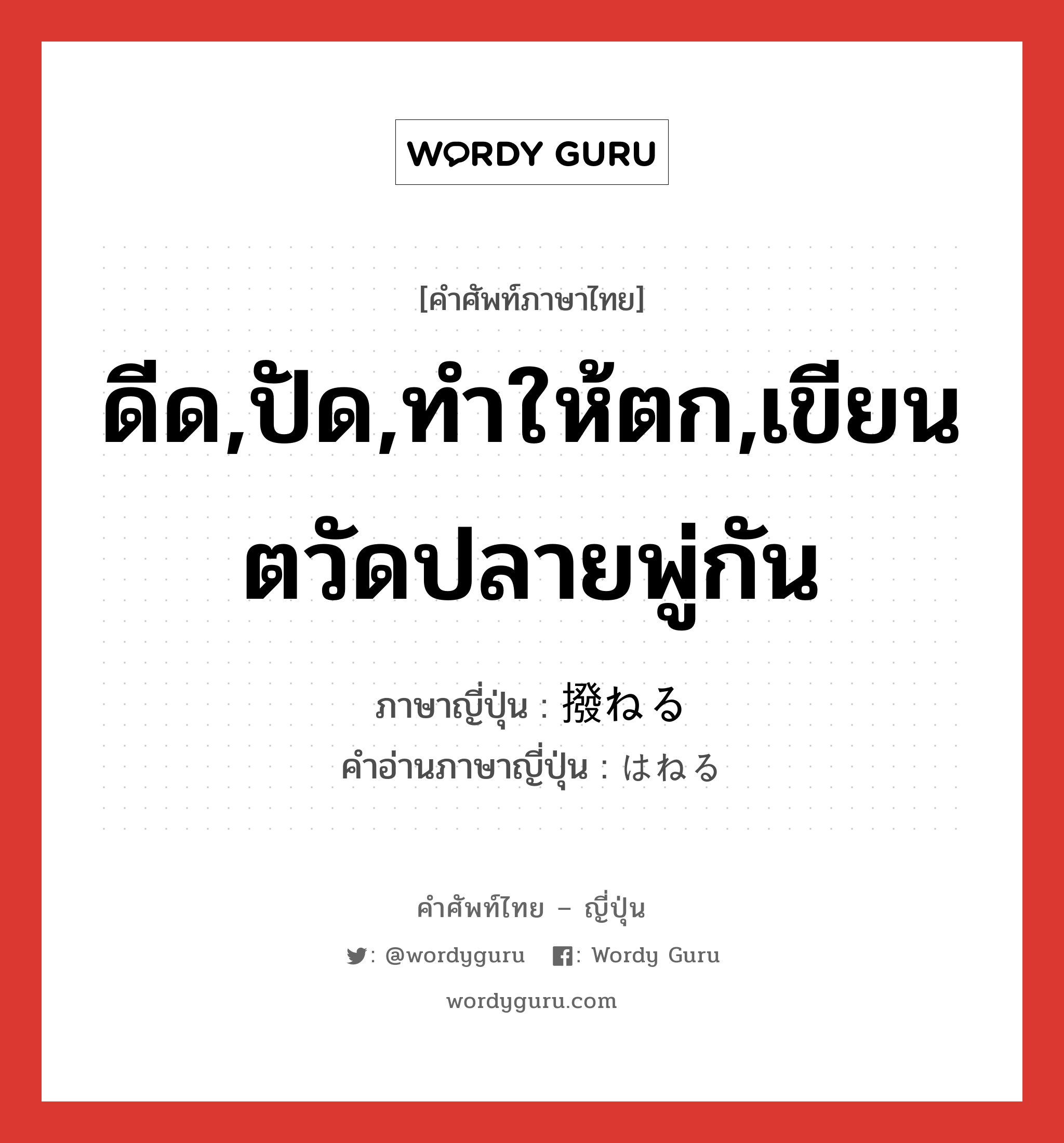 ดีด,ปัด,ทำให้ตก,เขียนตวัดปลายพู่กัน แปลว่า? คำศัพท์ในกลุ่มประเภท v1, คำศัพท์ภาษาไทย - ญี่ปุ่น ดีด,ปัด,ทำให้ตก,เขียนตวัดปลายพู่กัน ภาษาญี่ปุ่น 撥ねる คำอ่านภาษาญี่ปุ่น はねる หมวด v1 หมวด v1