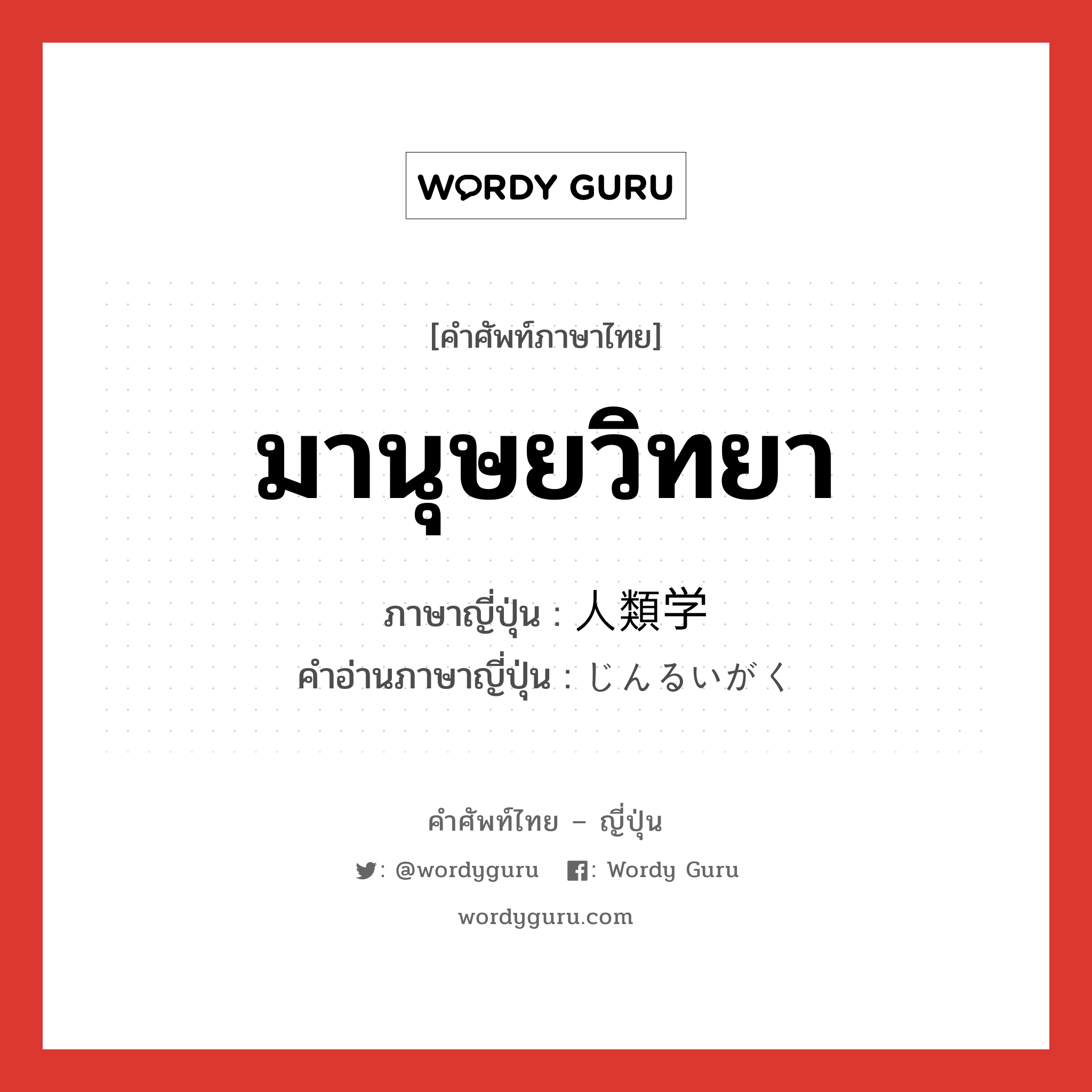 มานุษยวิทยา ภาษาญี่ปุ่นคืออะไร, คำศัพท์ภาษาไทย - ญี่ปุ่น มานุษยวิทยา ภาษาญี่ปุ่น 人類学 คำอ่านภาษาญี่ปุ่น じんるいがく หมวด n หมวด n